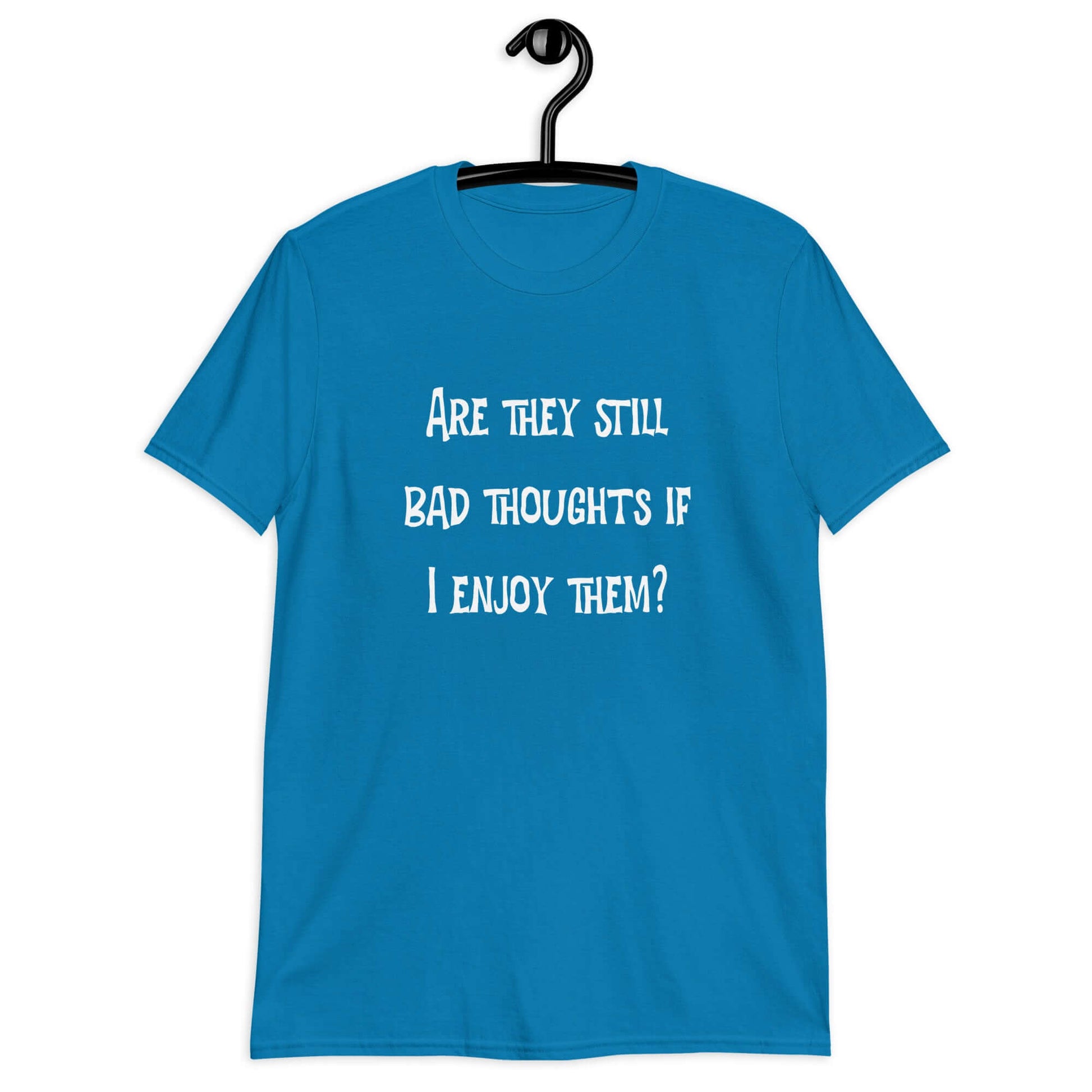 Sapphire blue t-shirt with the phrase Are they still bad thoughts if I enjoy them question mark printed on the front.