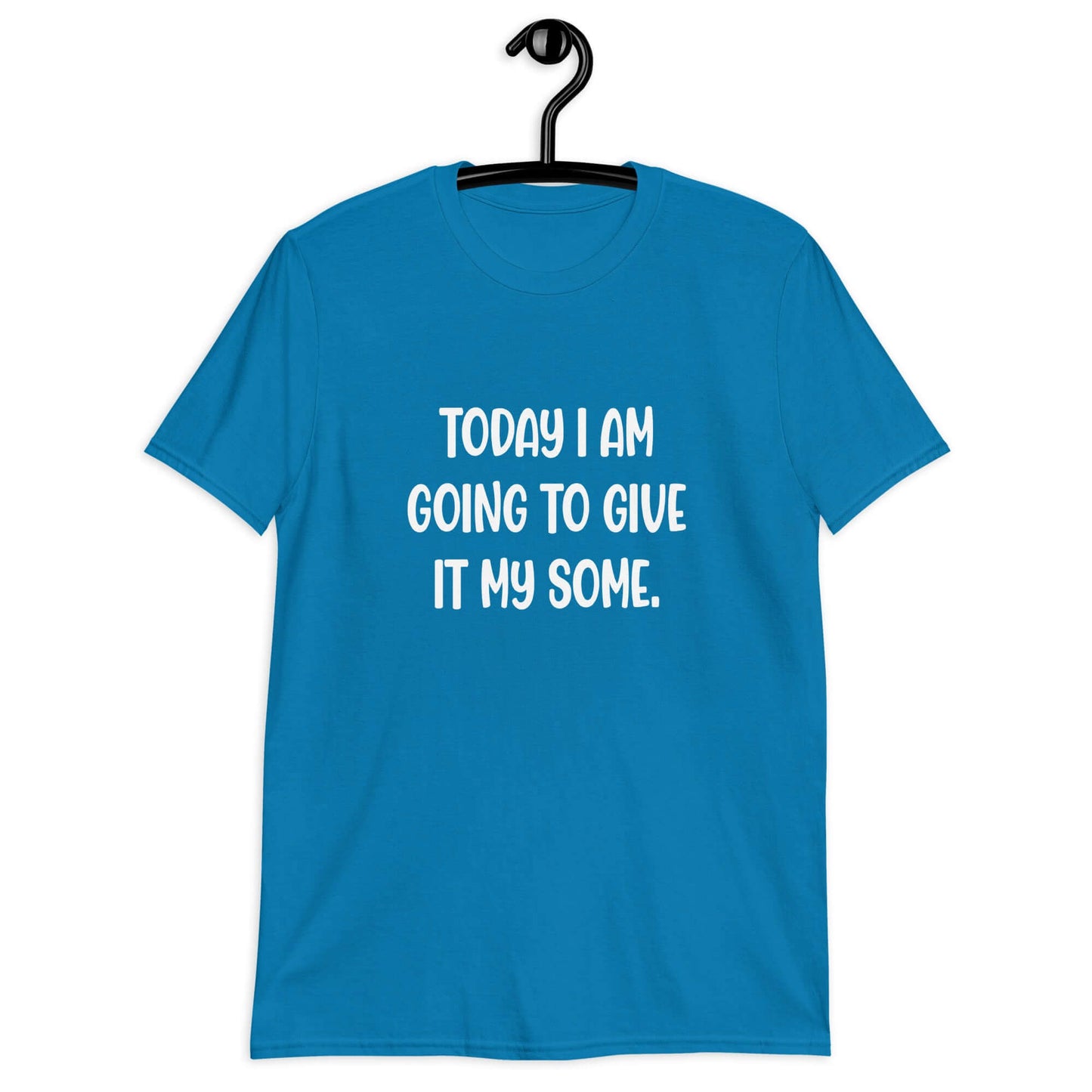 Sapphire blue t-shirt with the funny phrase Today I'm going to give it my some printed on the front.
