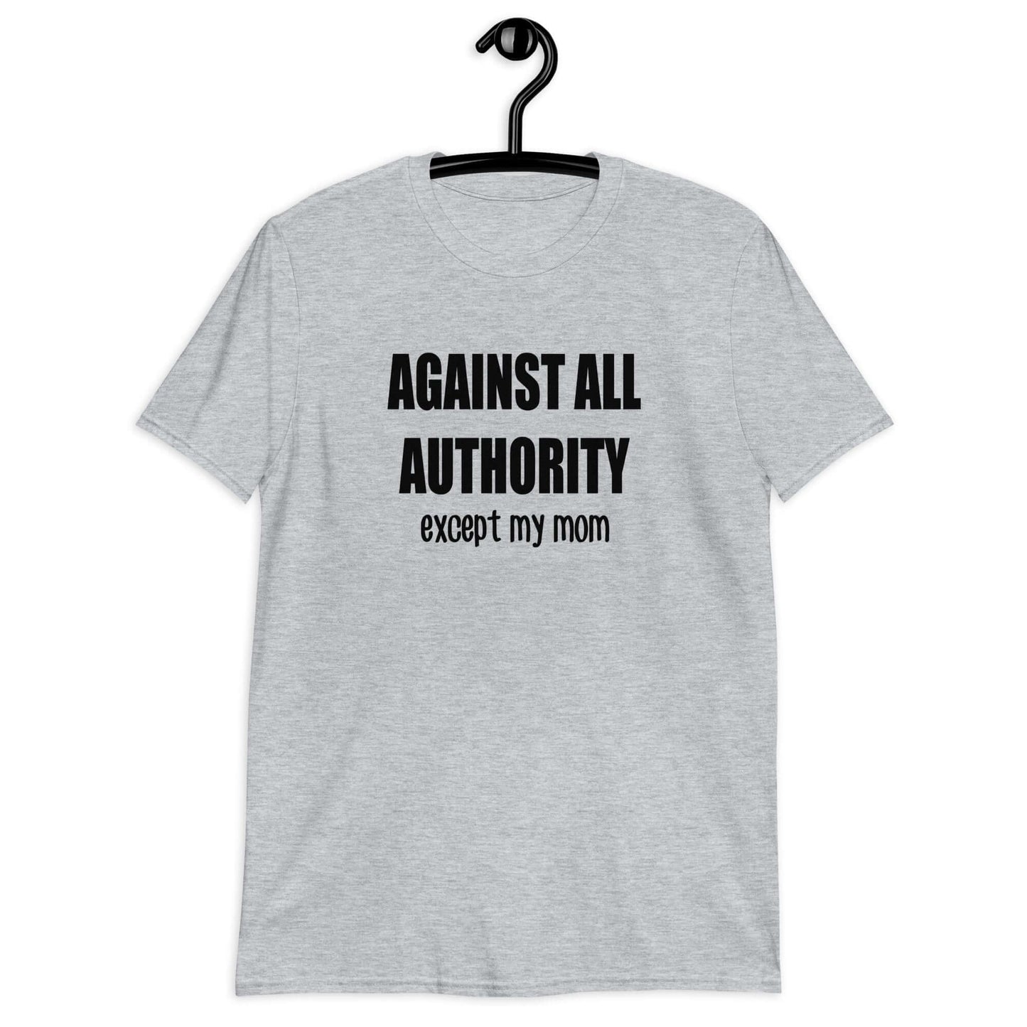 sport grey Against all authority except my mom unisex T-Shirt