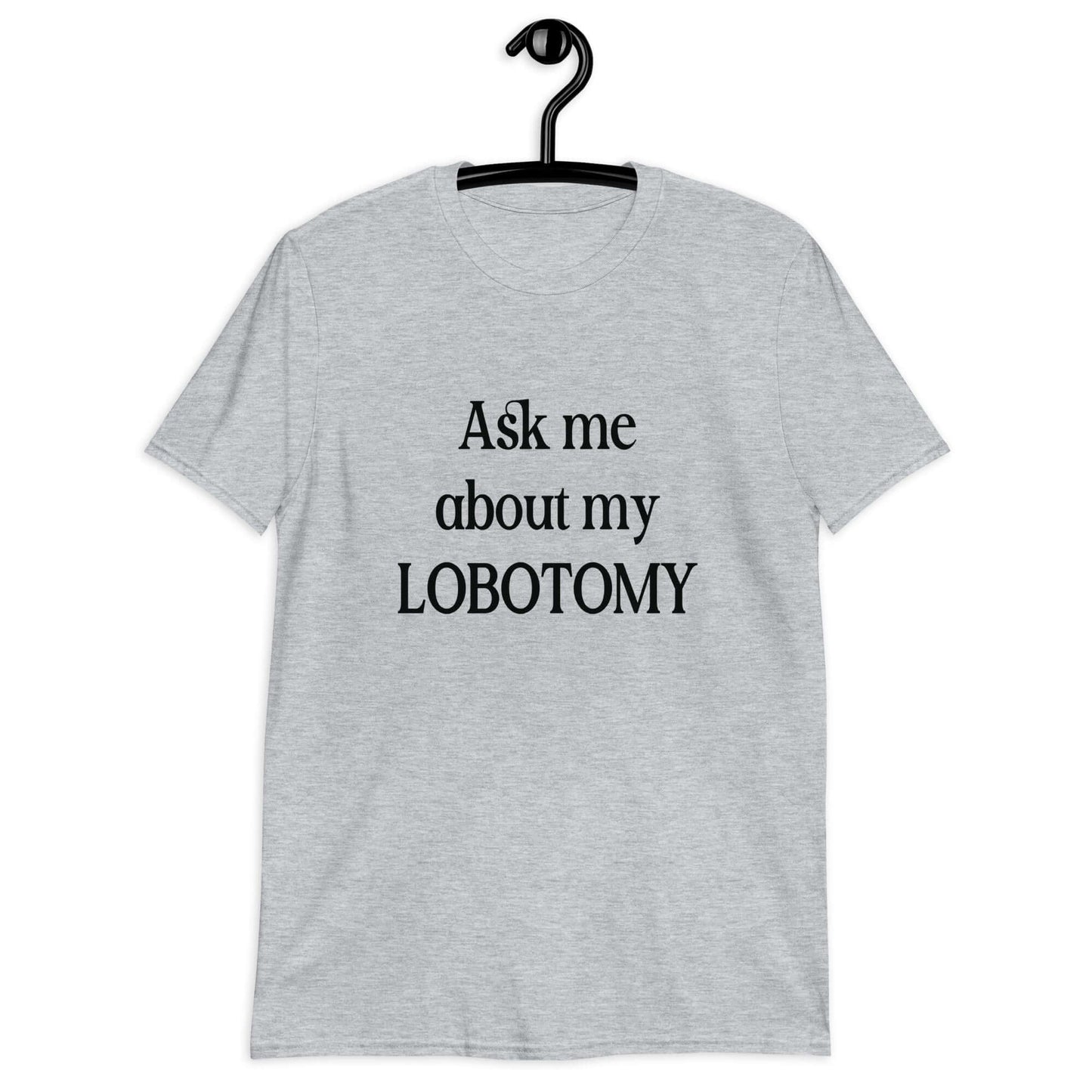 Ask me about my lobotomy t-shirt