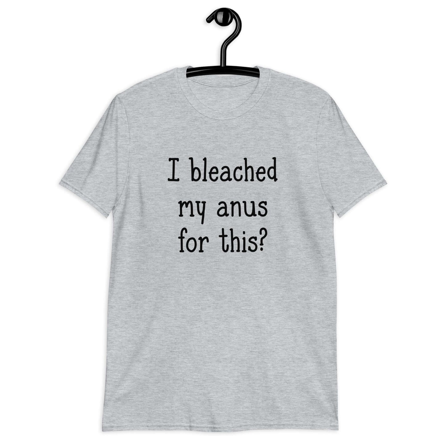 sport grey t-shirt that has "I bleached my anus for this?" printed on the front