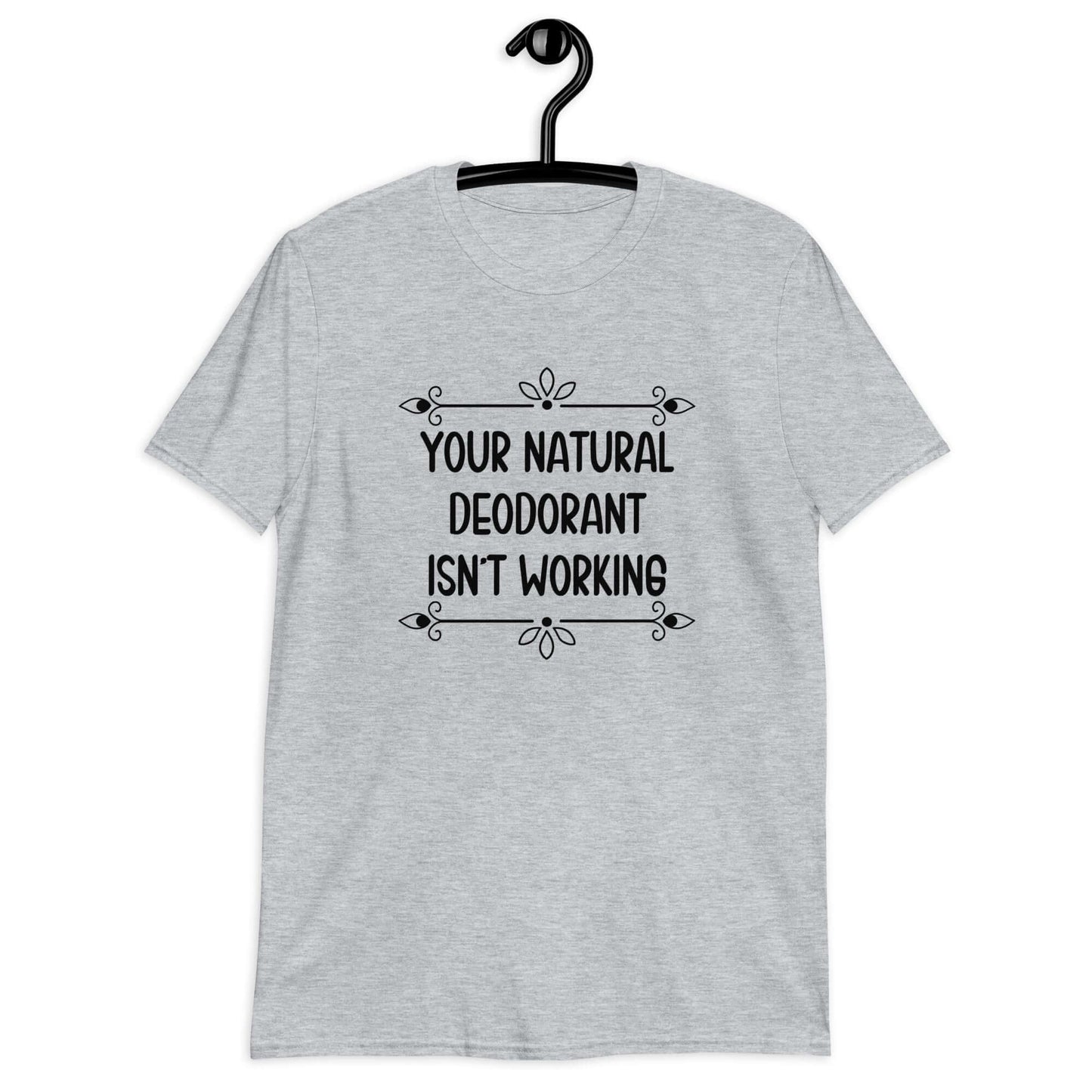 Sport grey t-shirt with the funny phrase Your natural deodorant isnt working printed on the front.