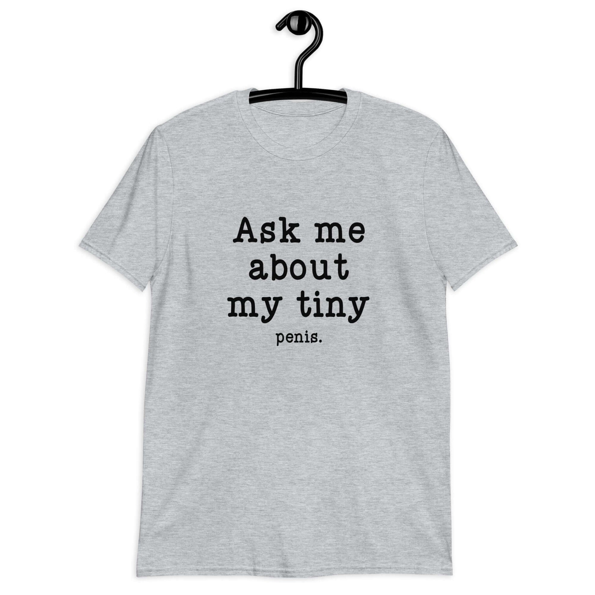 Sport grey t-shirt with the phrase Ask me about my tiny penis printed on the front. The word tiny is much smaller than the rest of the text.