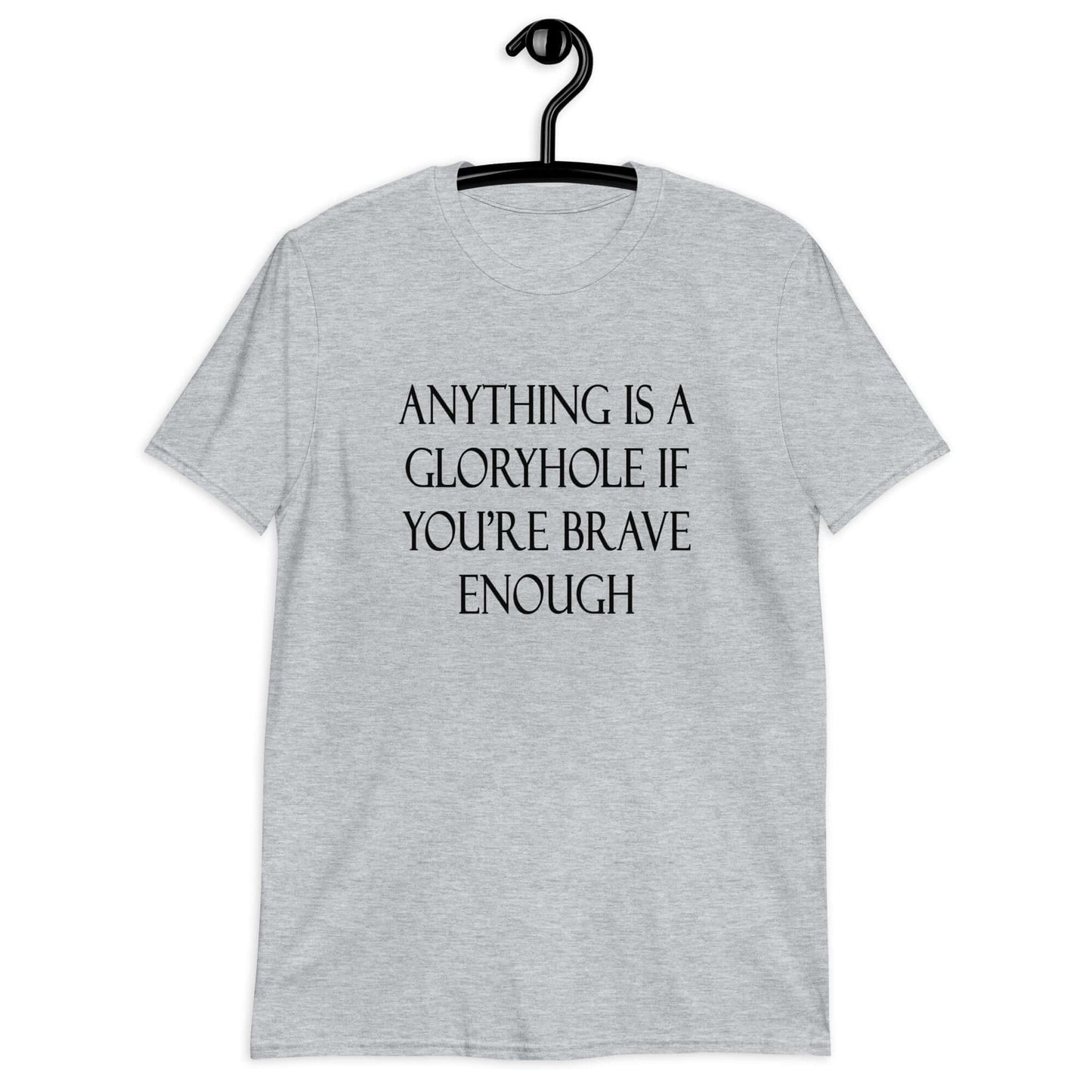 Sport grey t-shirt with the phrase Anything is a gloryhole if you're brave enough printed on the front.