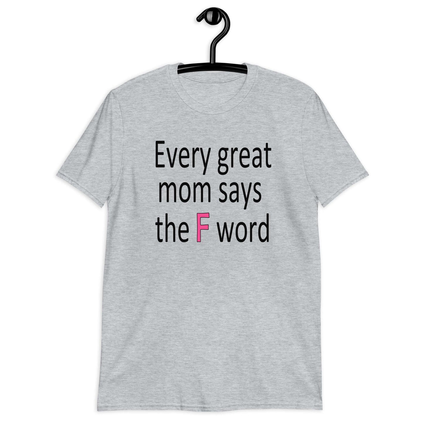 Sport grey t-shirt that has the phrase Every great Mom says the F word printed on the front.