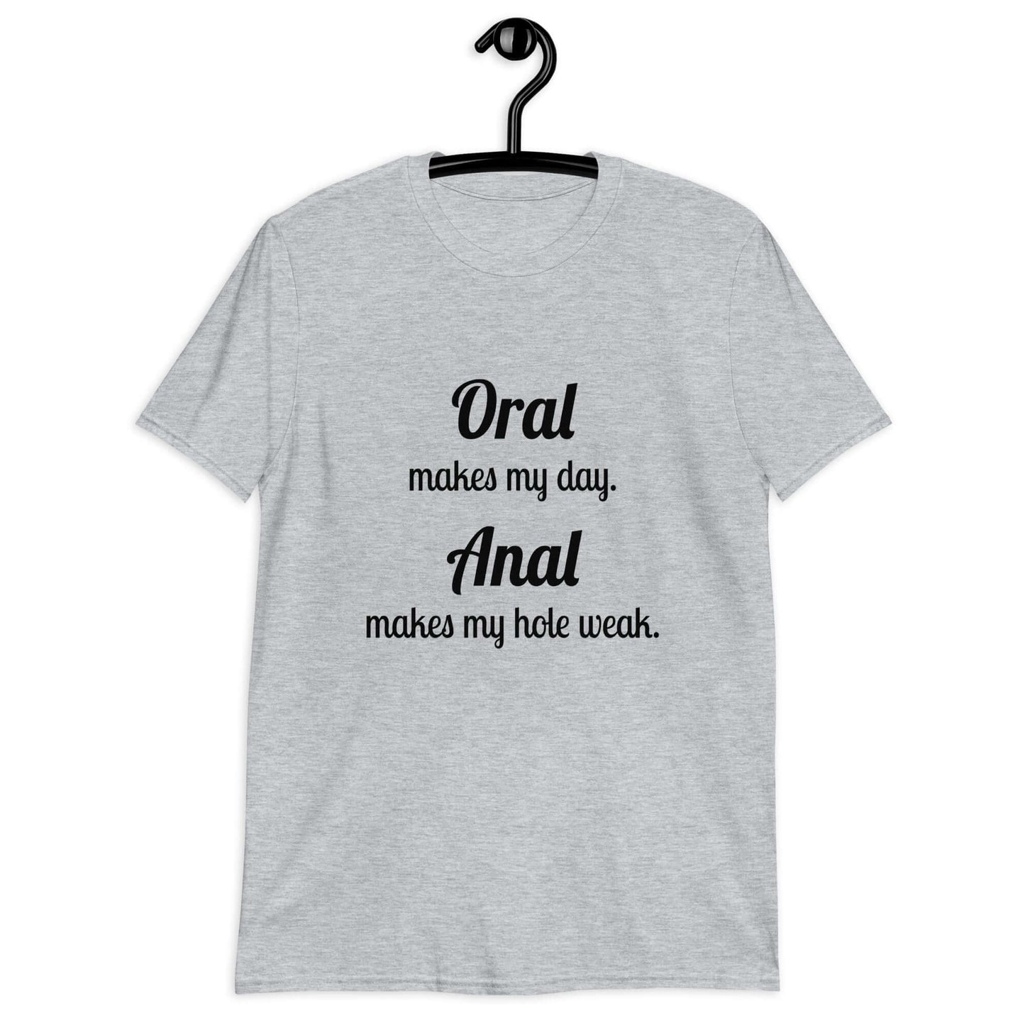 Sport grey t-shirt with the pun phrase Oral makes my day Anal makes my hole weak printed on the front.