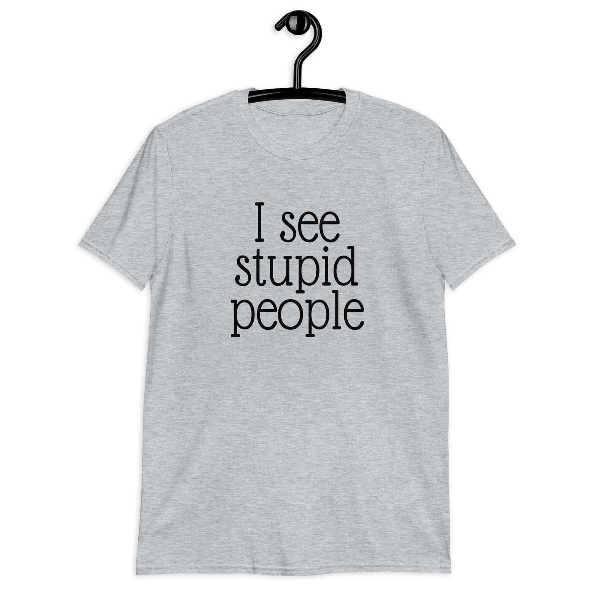 Sport grey t-shirt that has the phrase I see stupid people printed on the front.