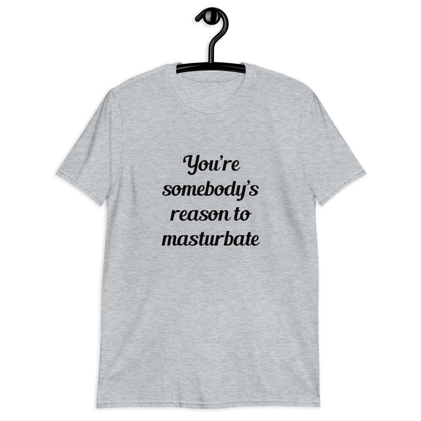 Sport grey t-shirt with the phrase You're somebody's reason to masturbate printed on the front.