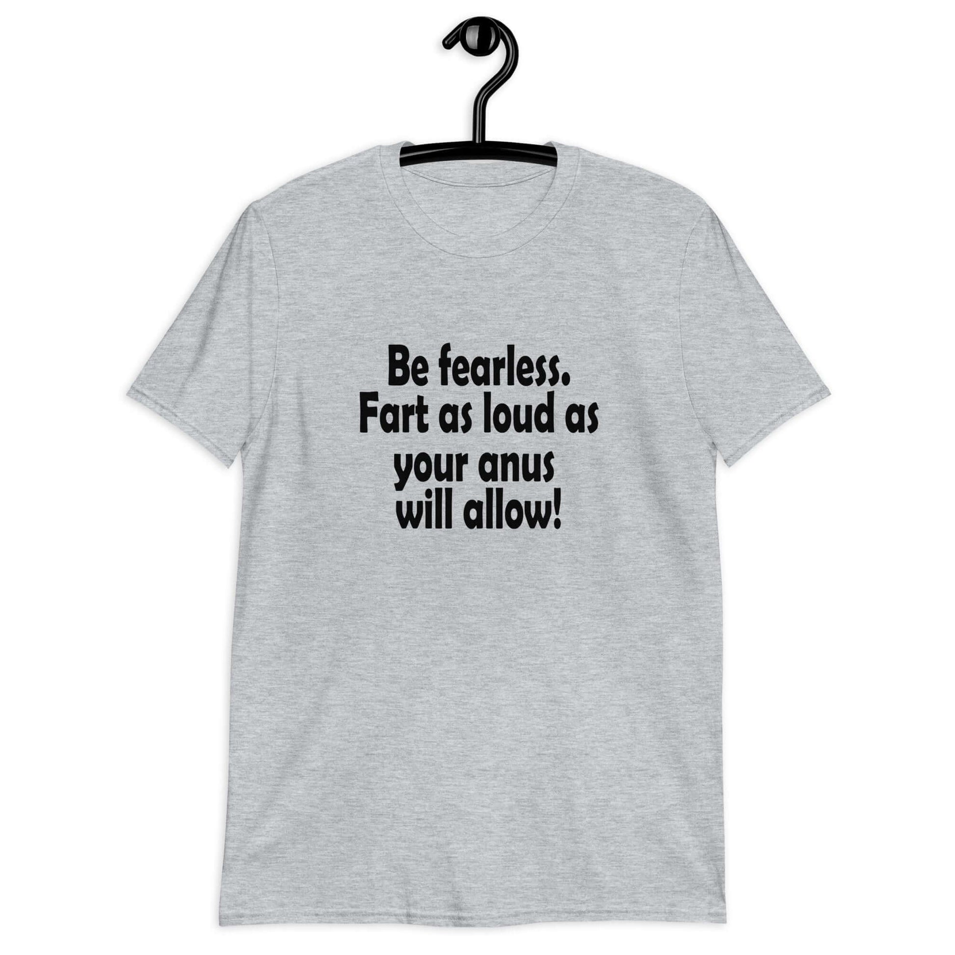 Sport grey t-shirt with the phrase Be fearless. Fart as loud as your anus will allow printed on the front.