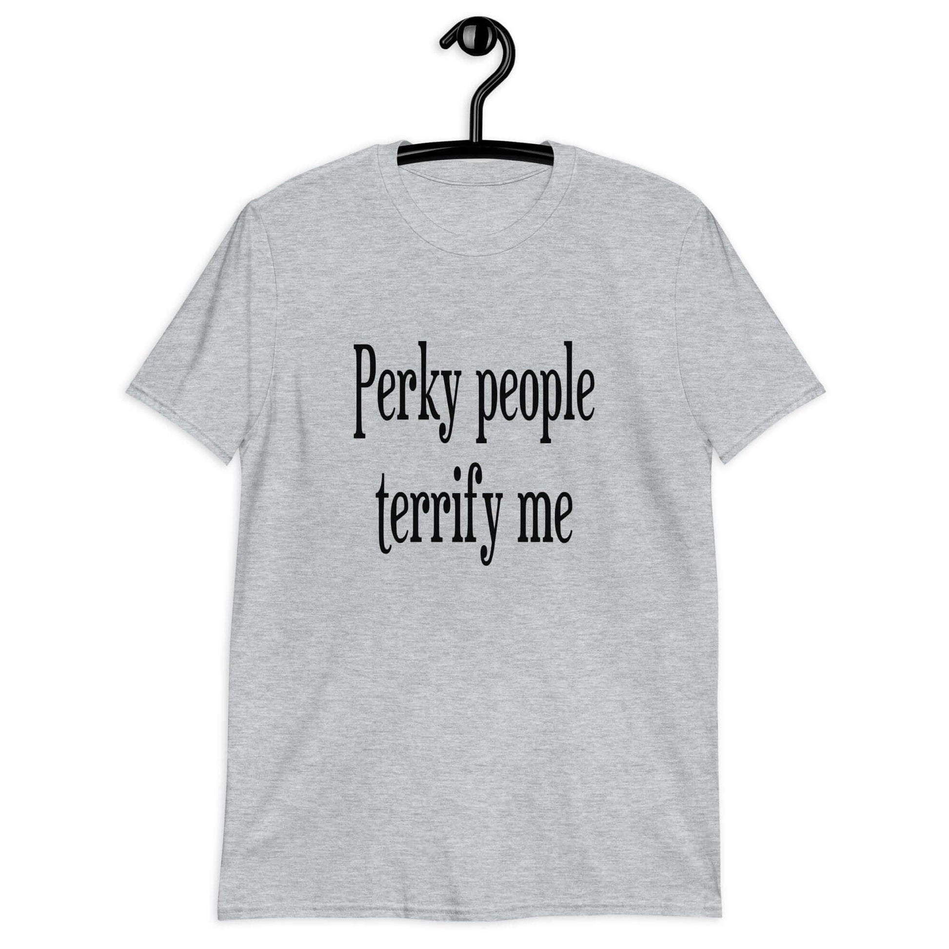 Sport grey t-shirt with the phrase Perky people terrify me printed on the front.