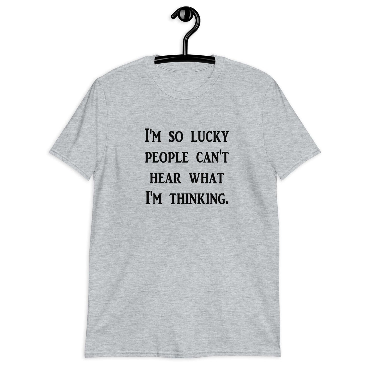 Sport grey t-shirt with the phrase I'm so lucky people can't hear what I'm thinking printed on the front.