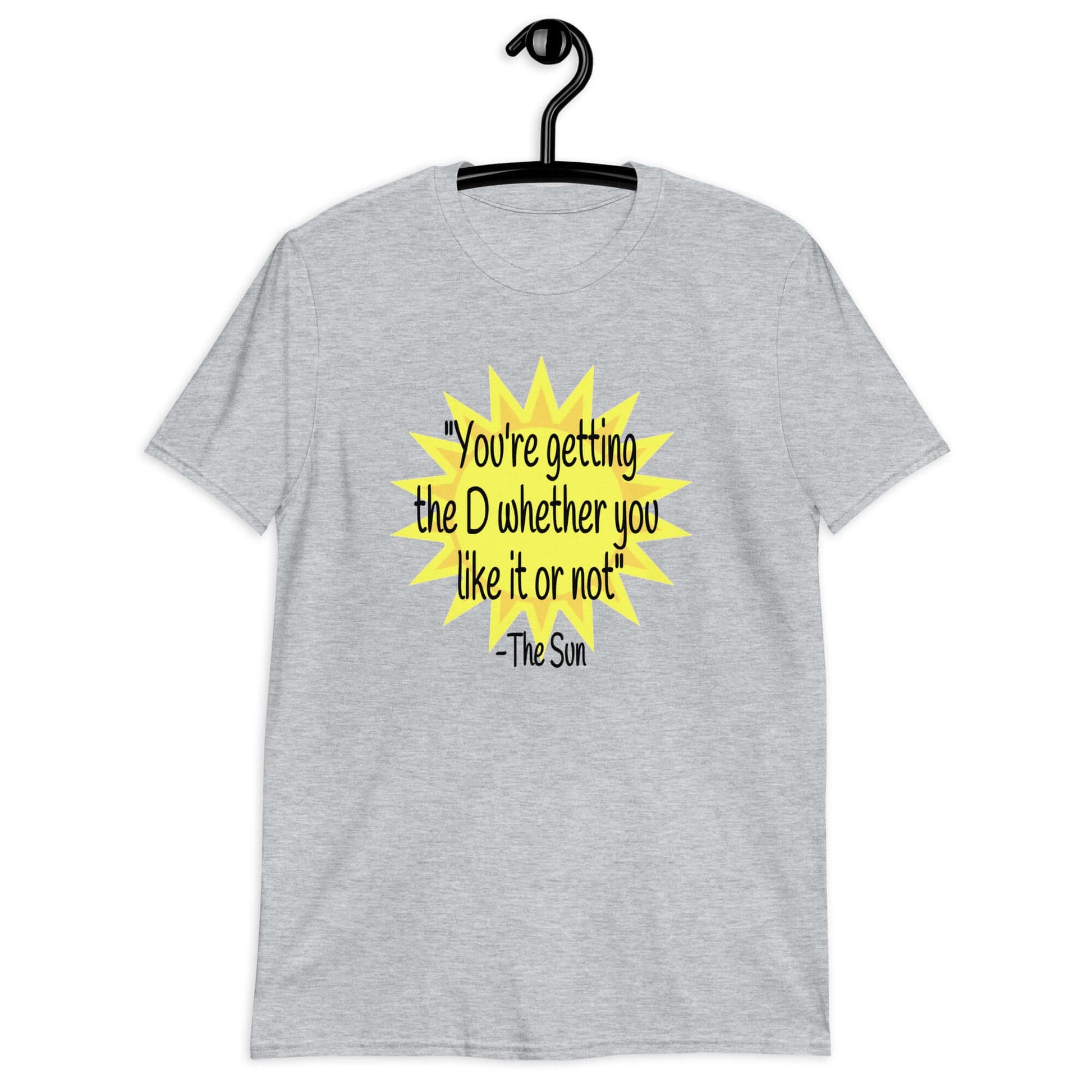 Sport grey t-shirt with image of the sun and the quote You're getting the D whether you like it or not printed on the front.