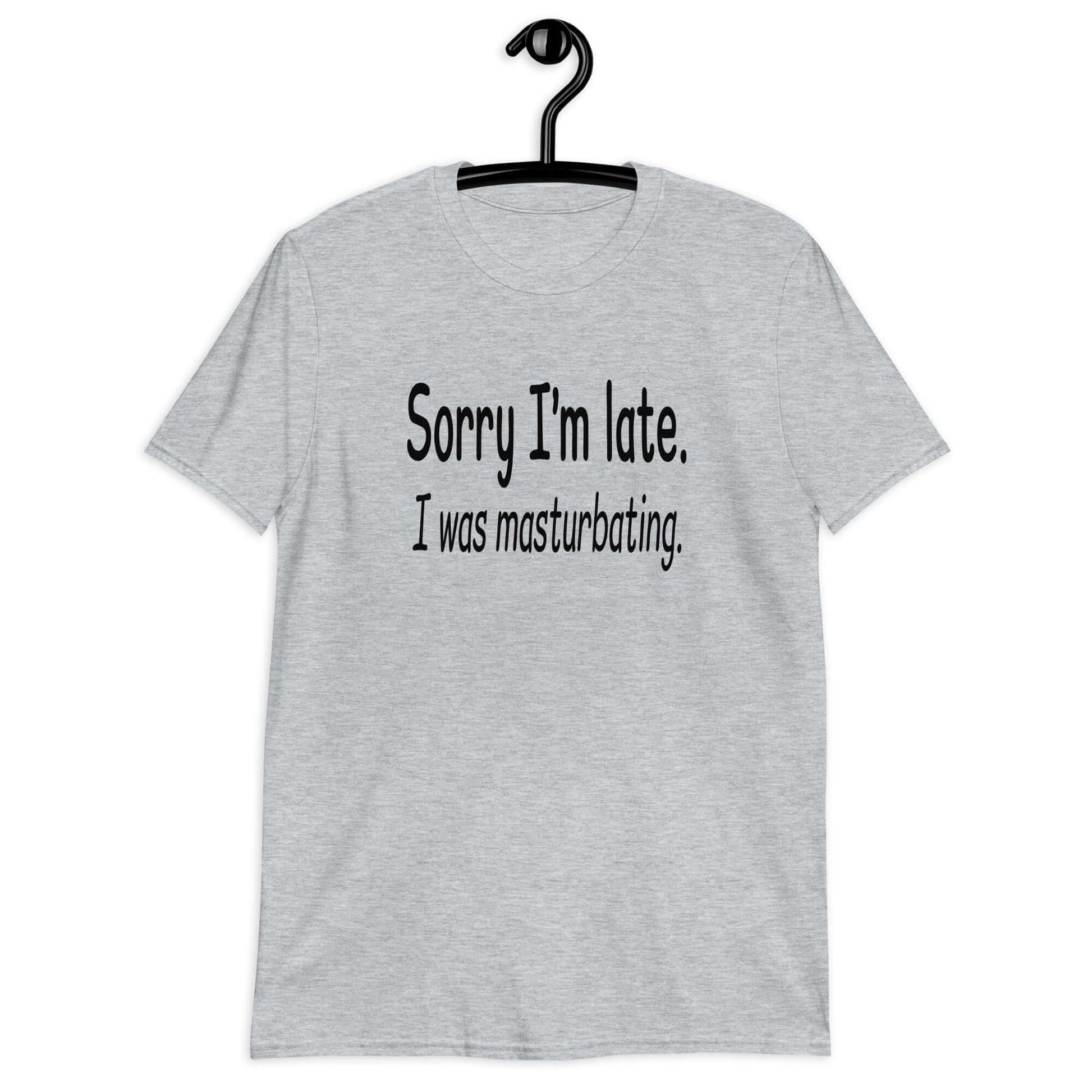 Sport grey t-shirt with the phrase Sorry I'm late, I was masturbating printed on the front.
