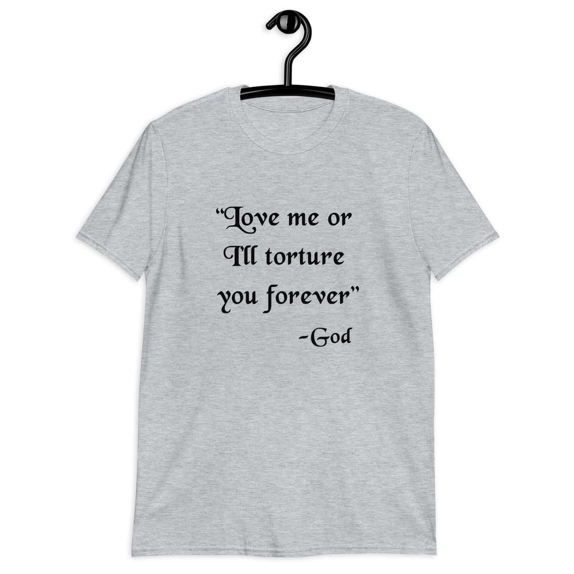 Sport grey t-shirt with the quote Love me or I'll torture you forever-God printed on the front.