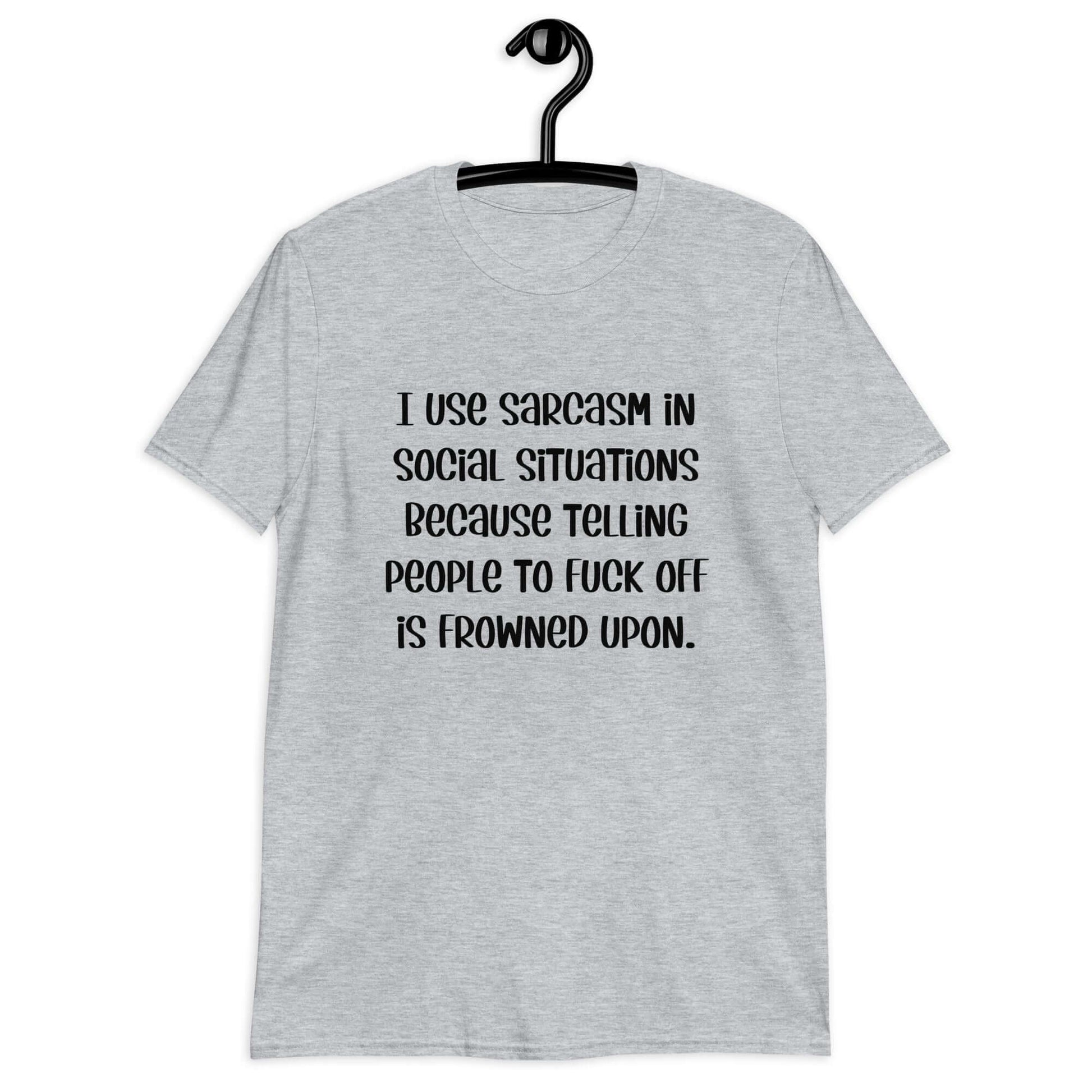 Sport grey t-shirt with the phrase I use sarcasm in social situations because telling people to fuck off is frowned upon printed on the front.