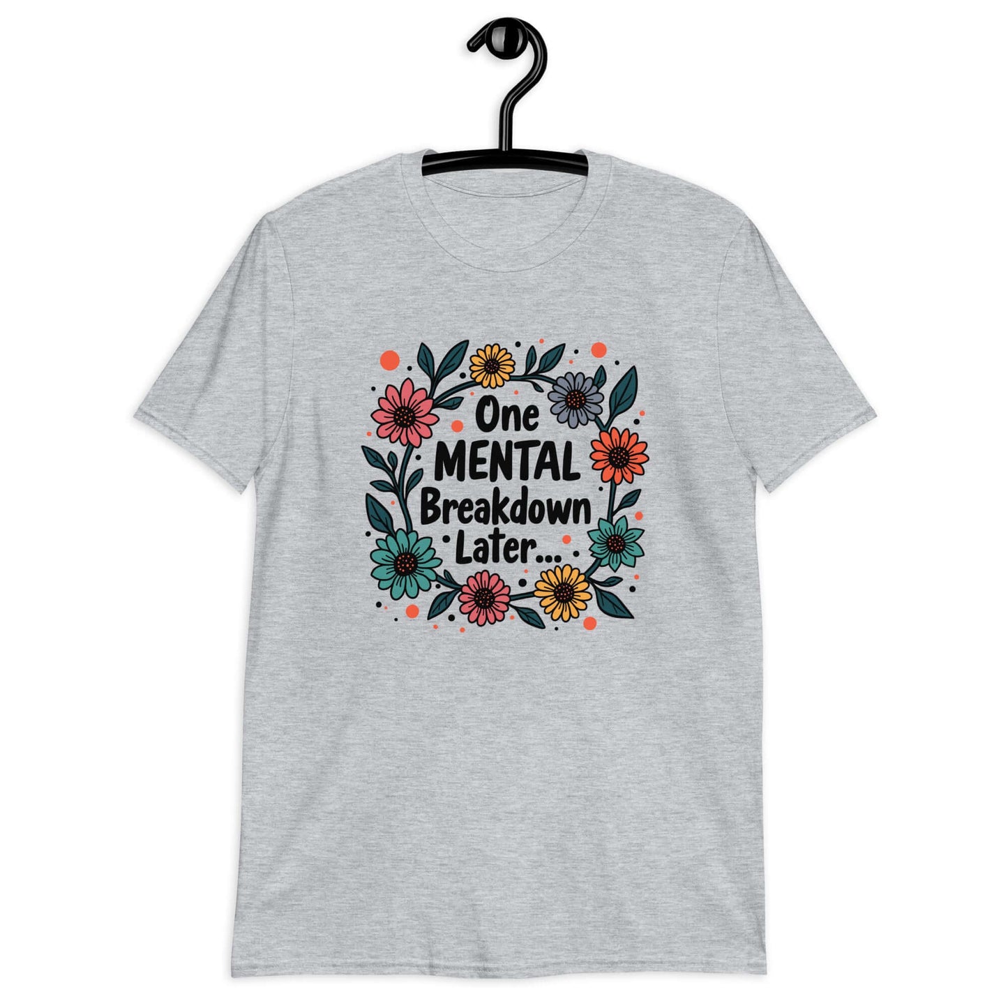 Sport grey t-shirt with a multi color floral wreath design printed on the front. The words One mental breakdown later are printed in the center of the wreath. 