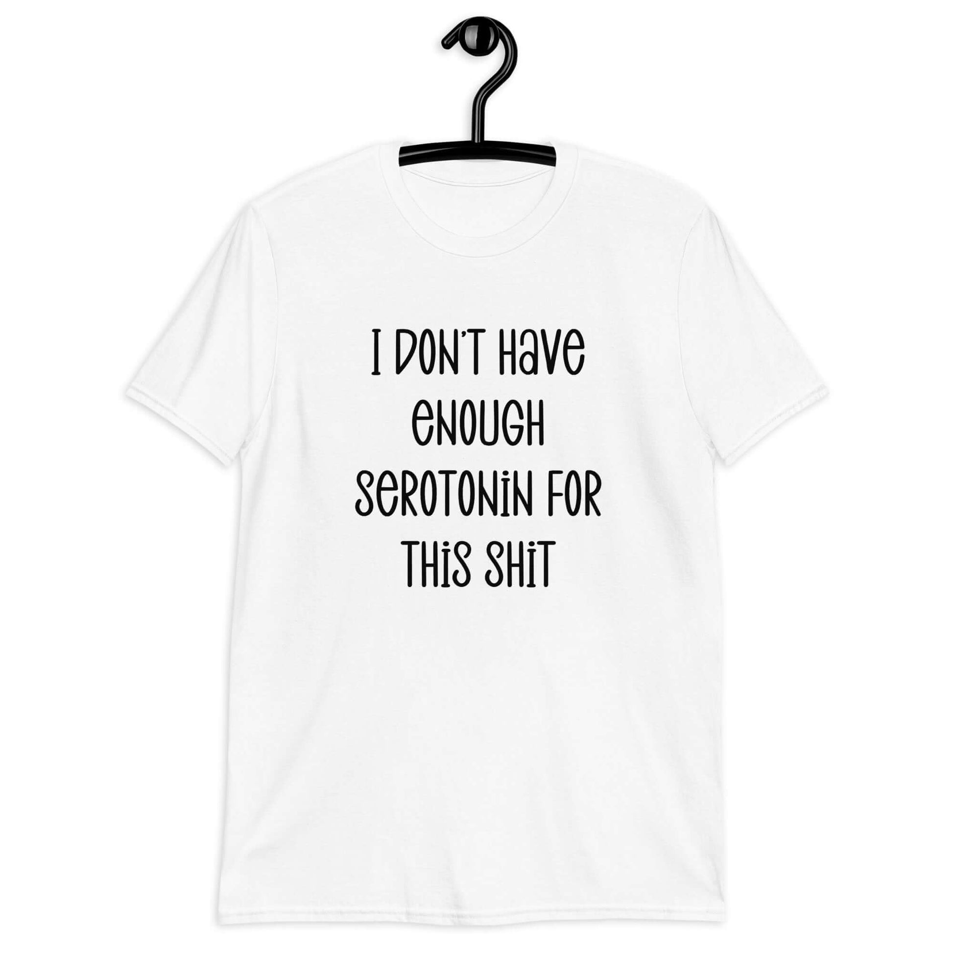 White t-shirt with the phrase I don't have enough serotonin for this shit printed on the front.
