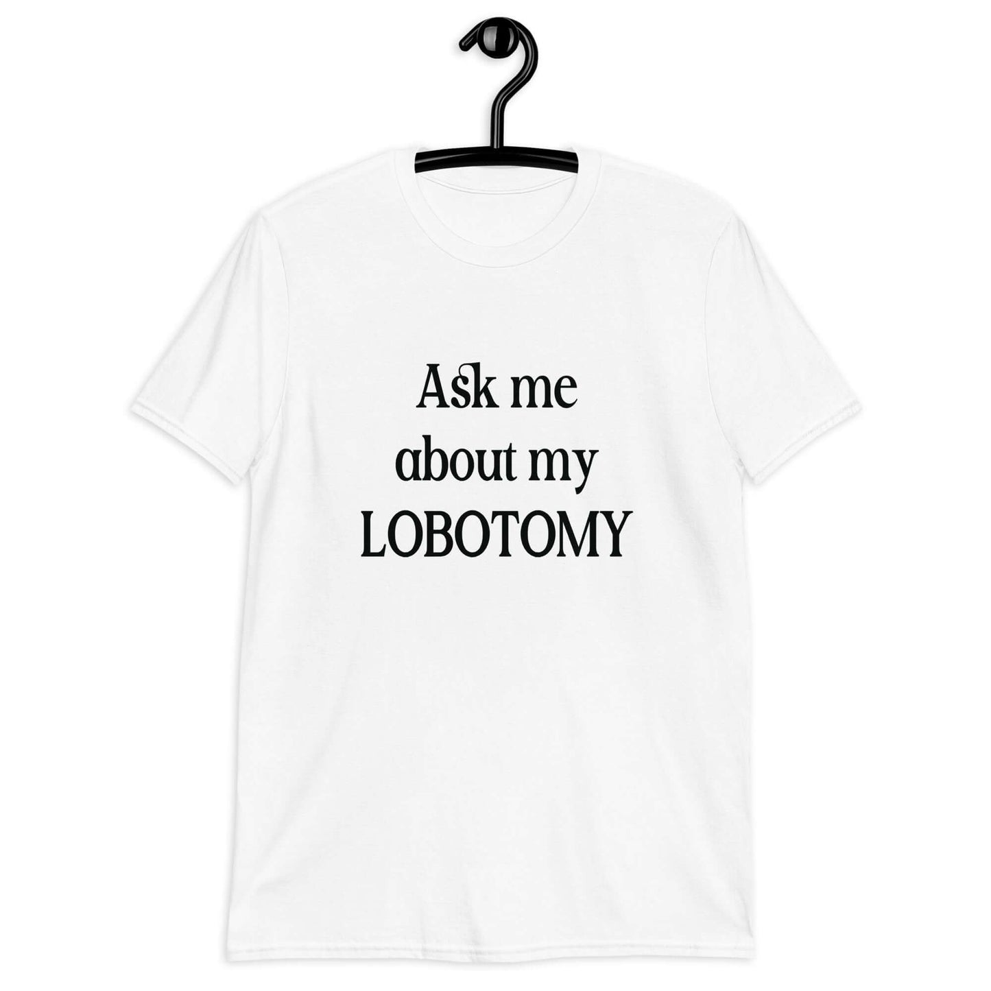 Ask me about my lobotomy t-shirt