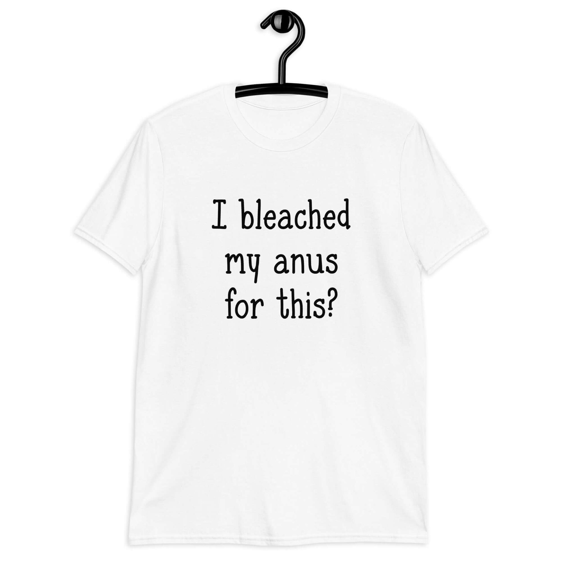 white t-shirt that has "I bleached my anus for this?" printed on the front