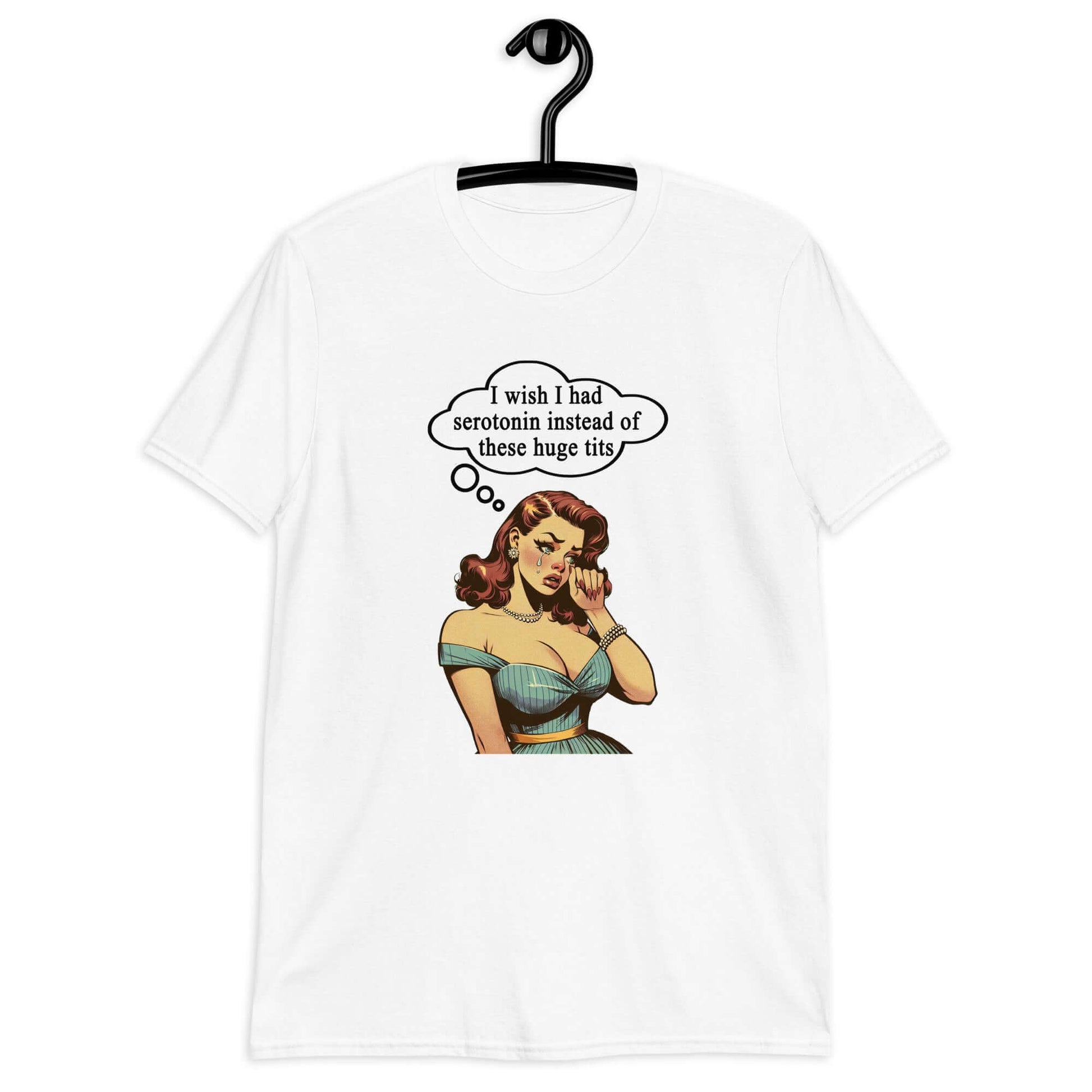White t-shirt with an image of a busty pin-up lady with thought bubble that says I wish I had serotonin instead of these huge tits printed on the front.
