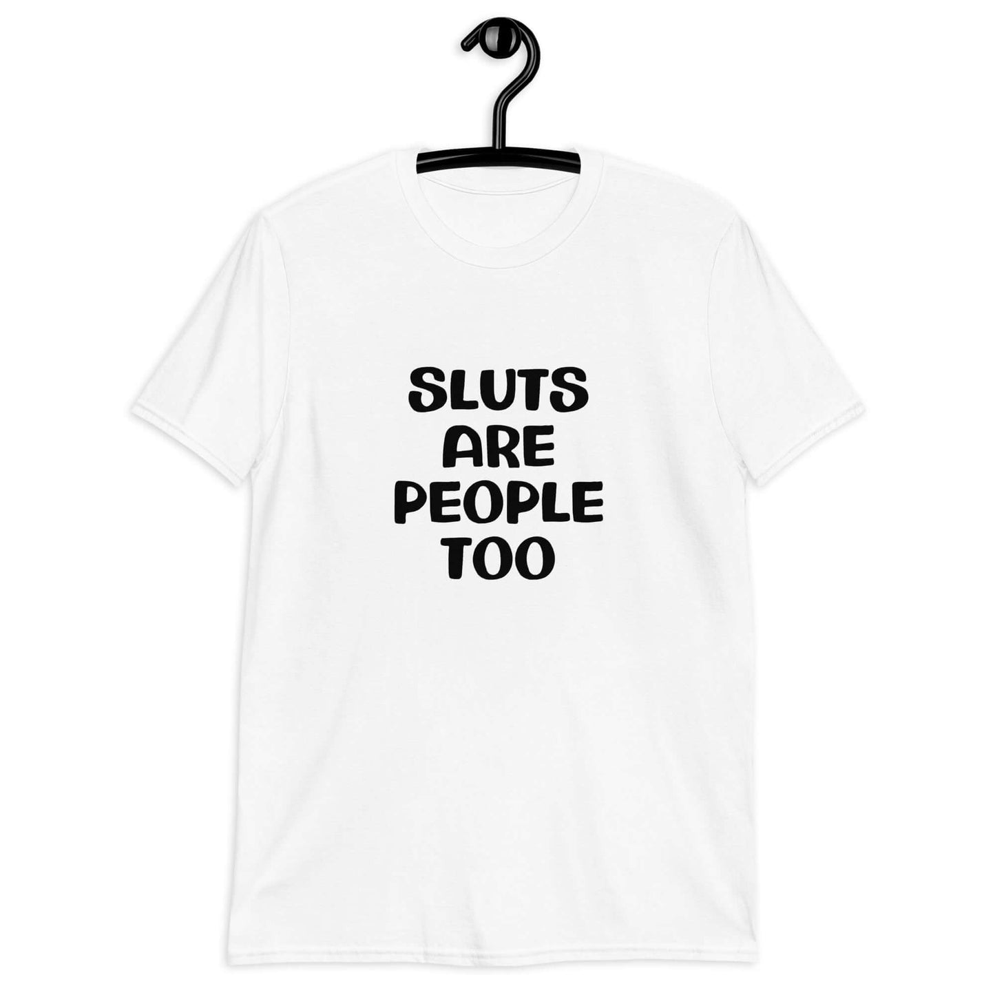 White t-shirt with the phrase Sluts are people too printed on the front.