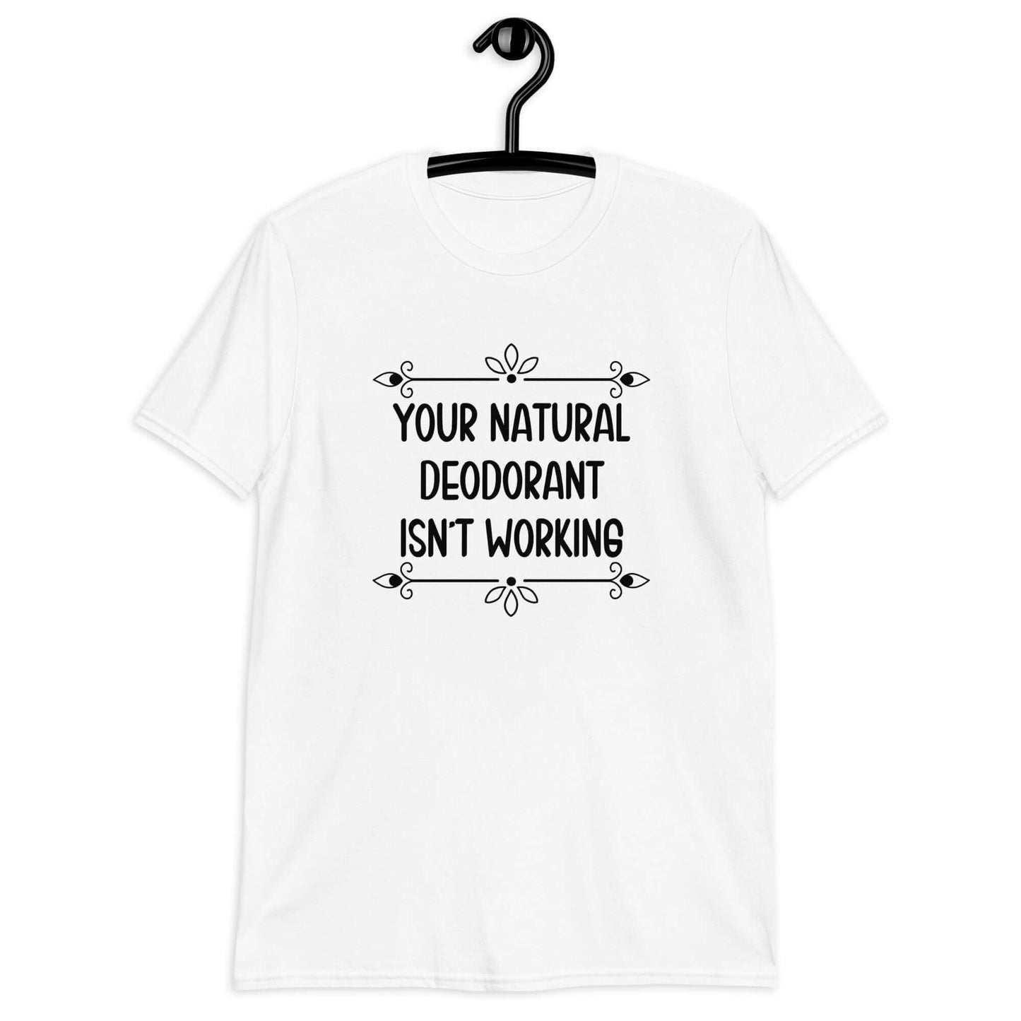 White t-shirt with the funny phrase Your natural deodorant isnt working printed on the front.