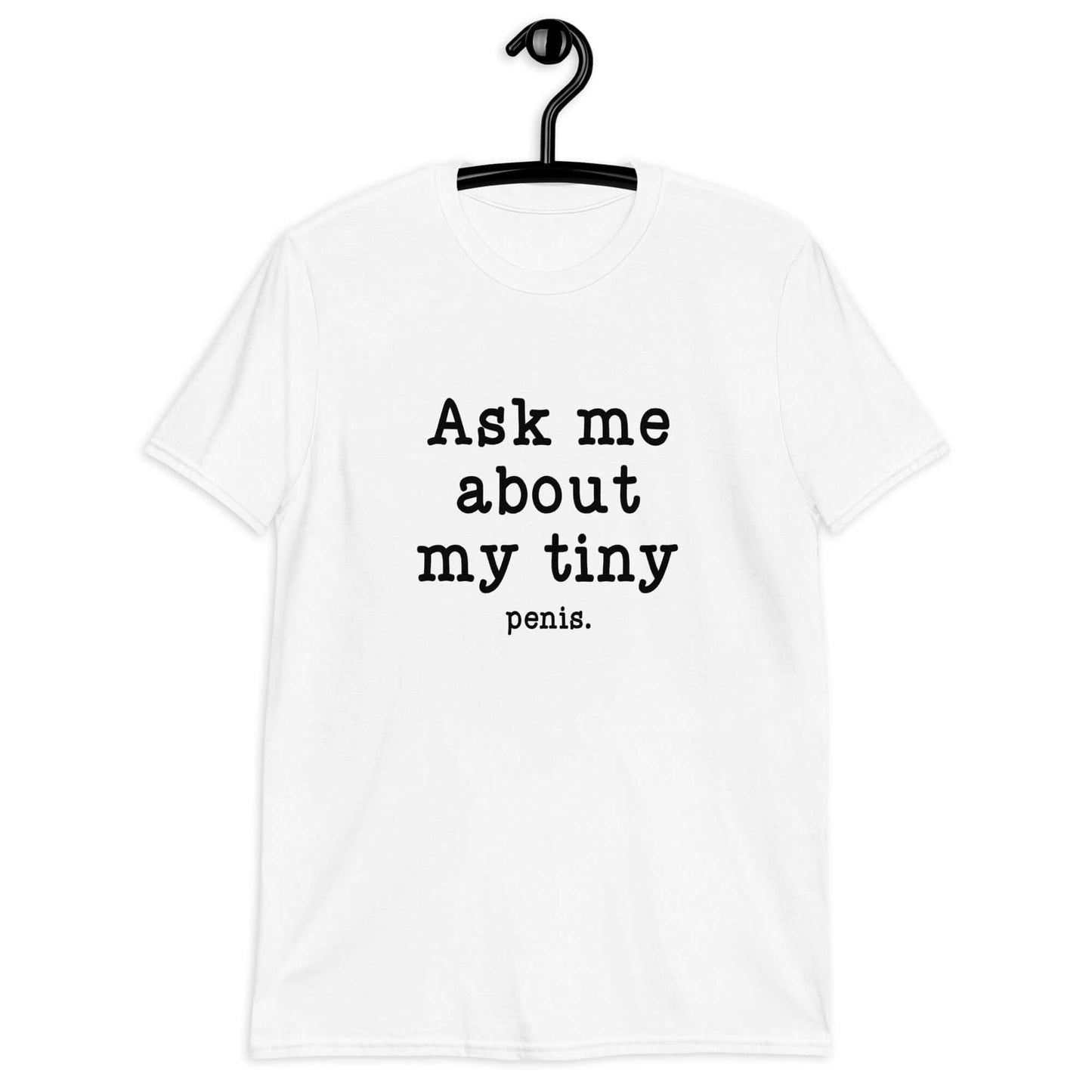 White t-shirt with the phrase Ask me about my tiny penis printed on the front. The word tiny is much smaller than the rest of the text.