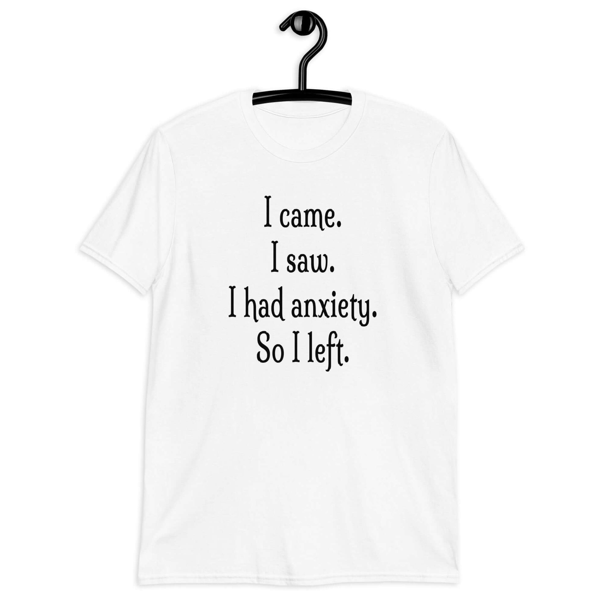 White t-shirt with the phrase I came. I saw. I had anxiety. So I left printed on the front of the shirt.