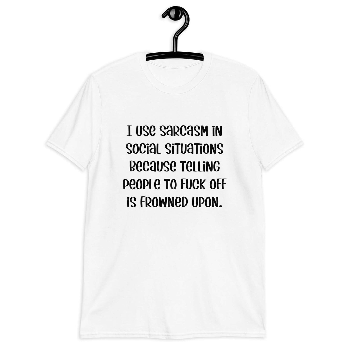 White t-shirt with the phrase I use sarcasm in social situations because telling people to fuck off is frowned upon printed on the front.