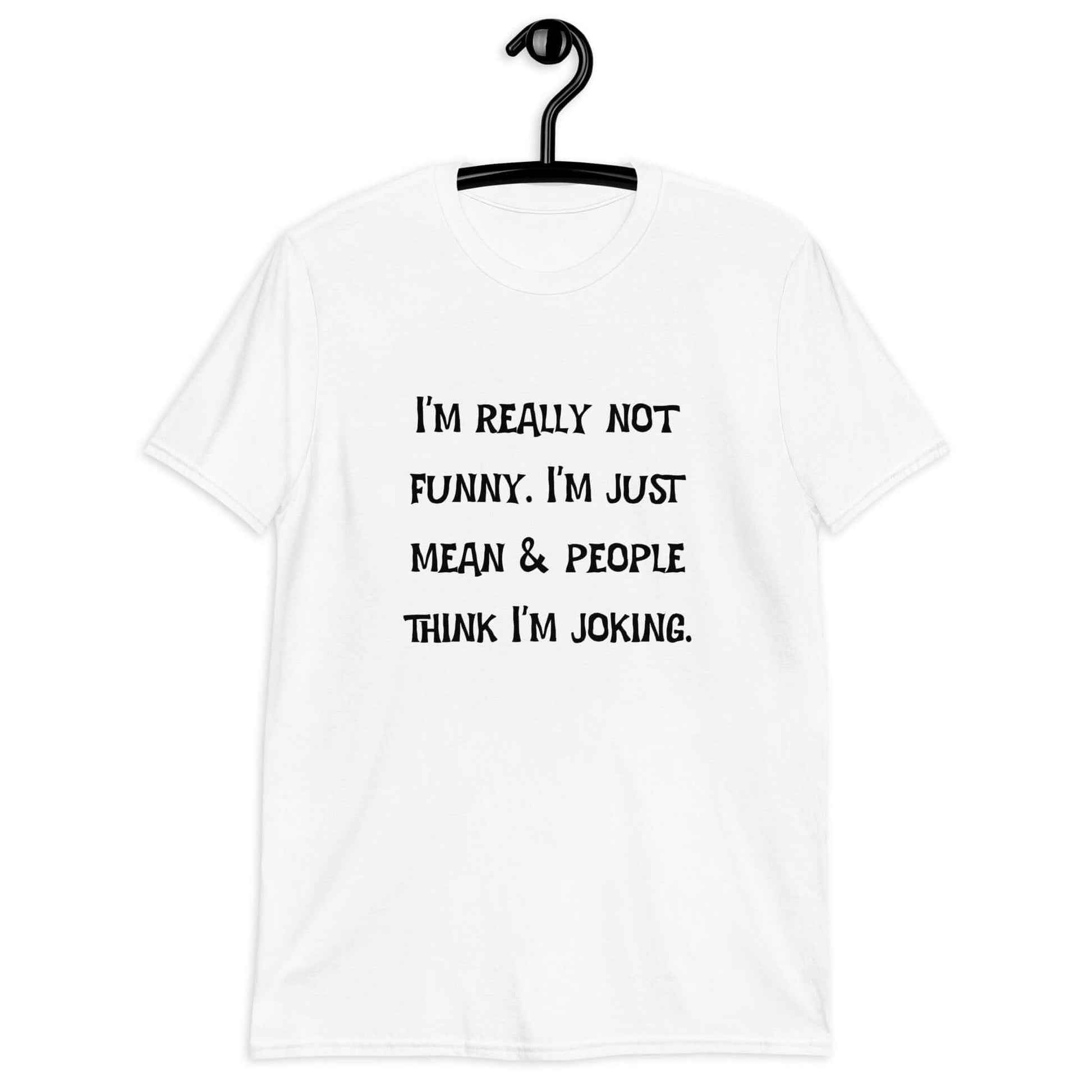 White t-shirt with the phrase I'm really not funny. I'm just mean & people think I'm joking printed on the front.