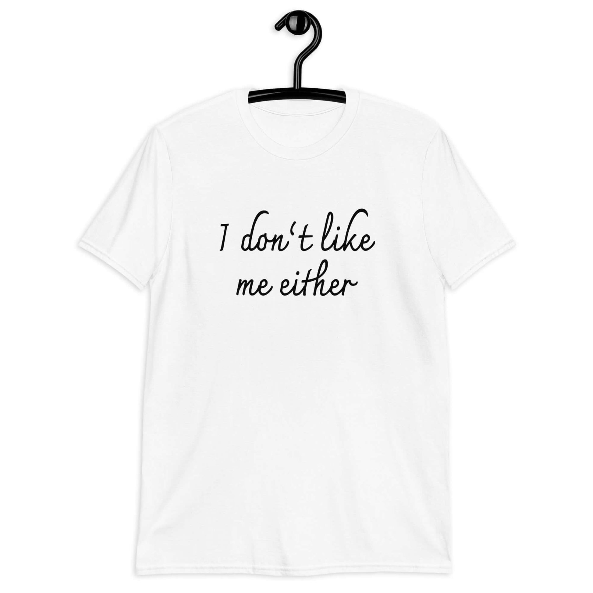 White t-shirt with the phrase I don't like me either printed on the front.