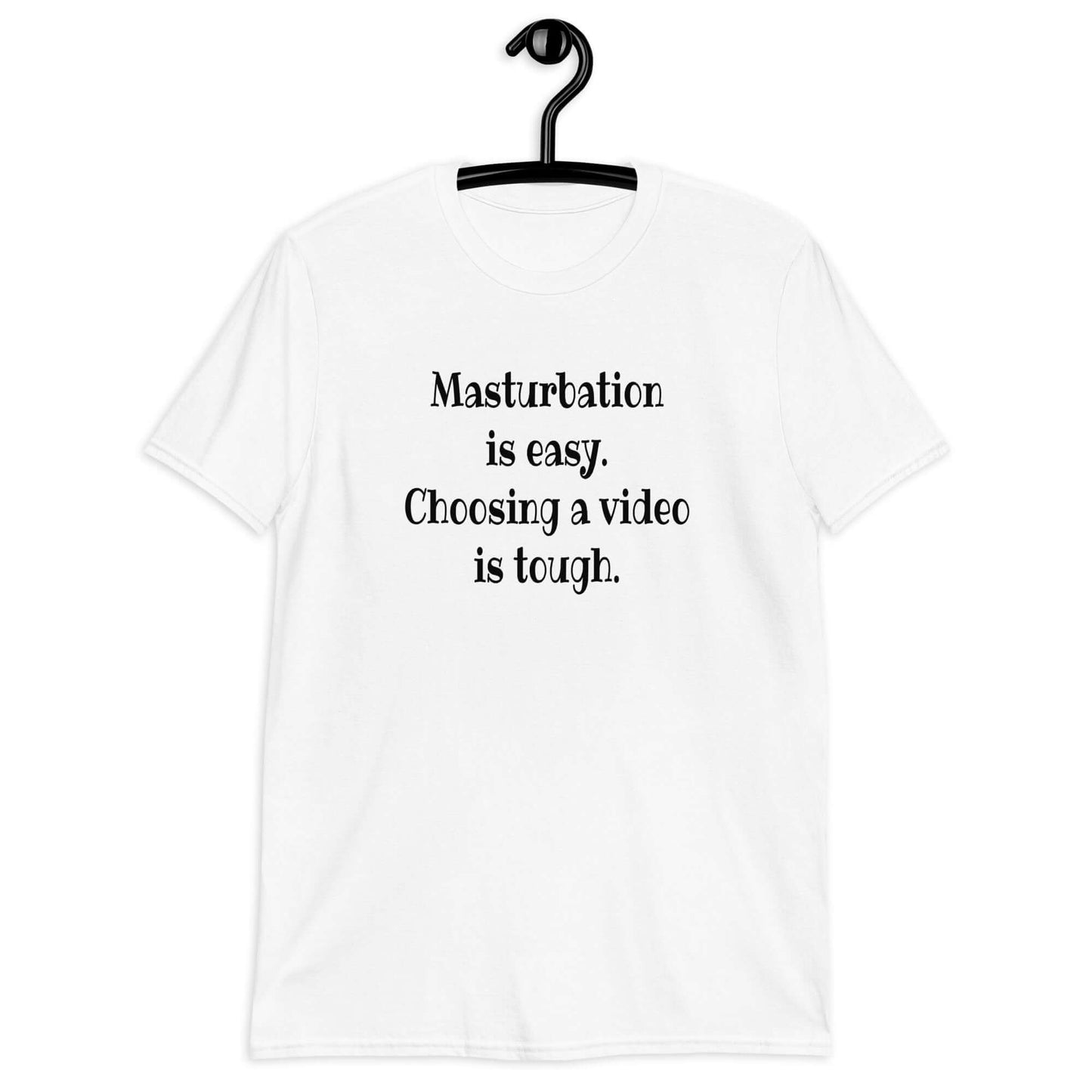 White t-shirt with the phrase Masturbation is easy, choosing a video is tough printed on the front.