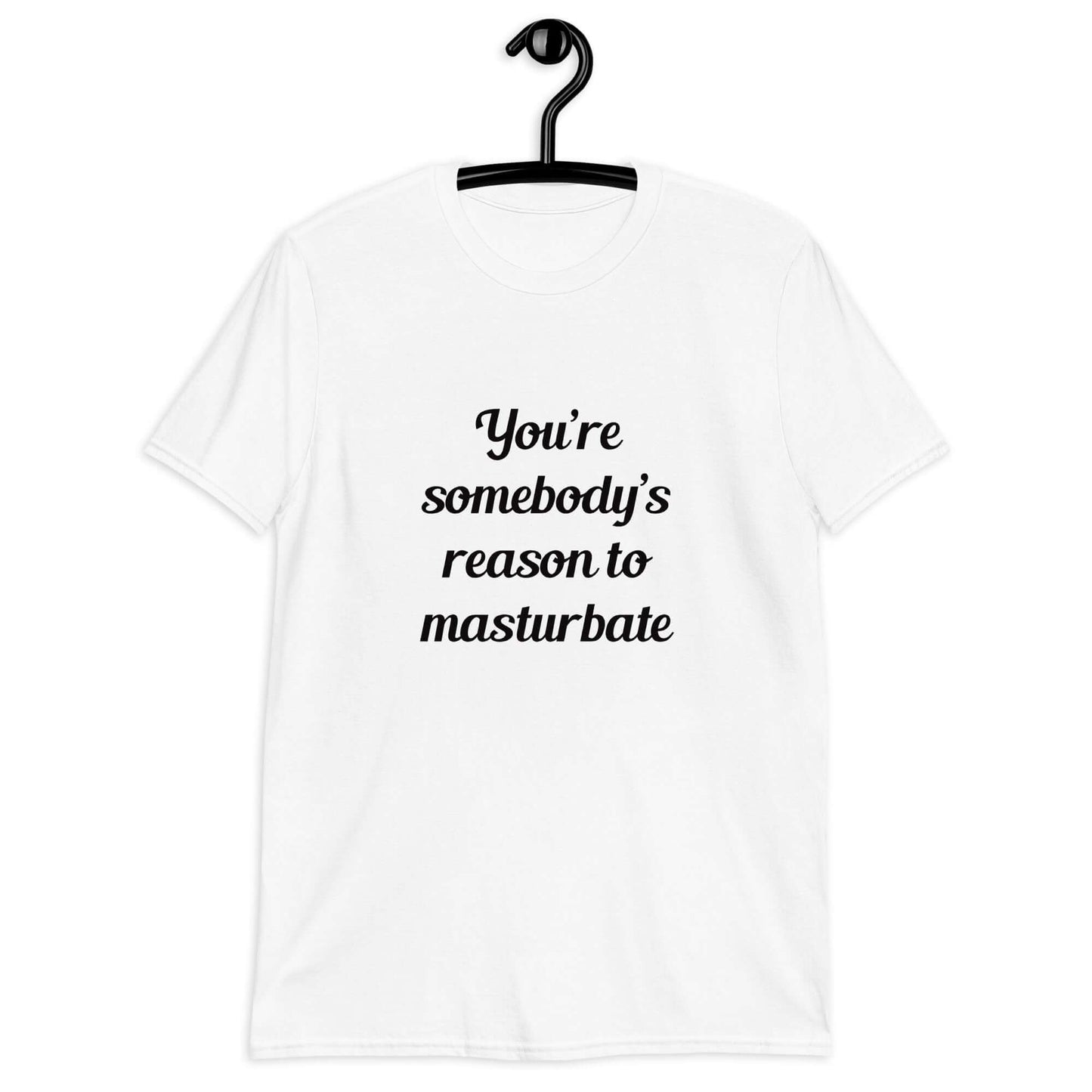 White t-shirt with the phrase You're somebody's reason to masturbate printed on the front.