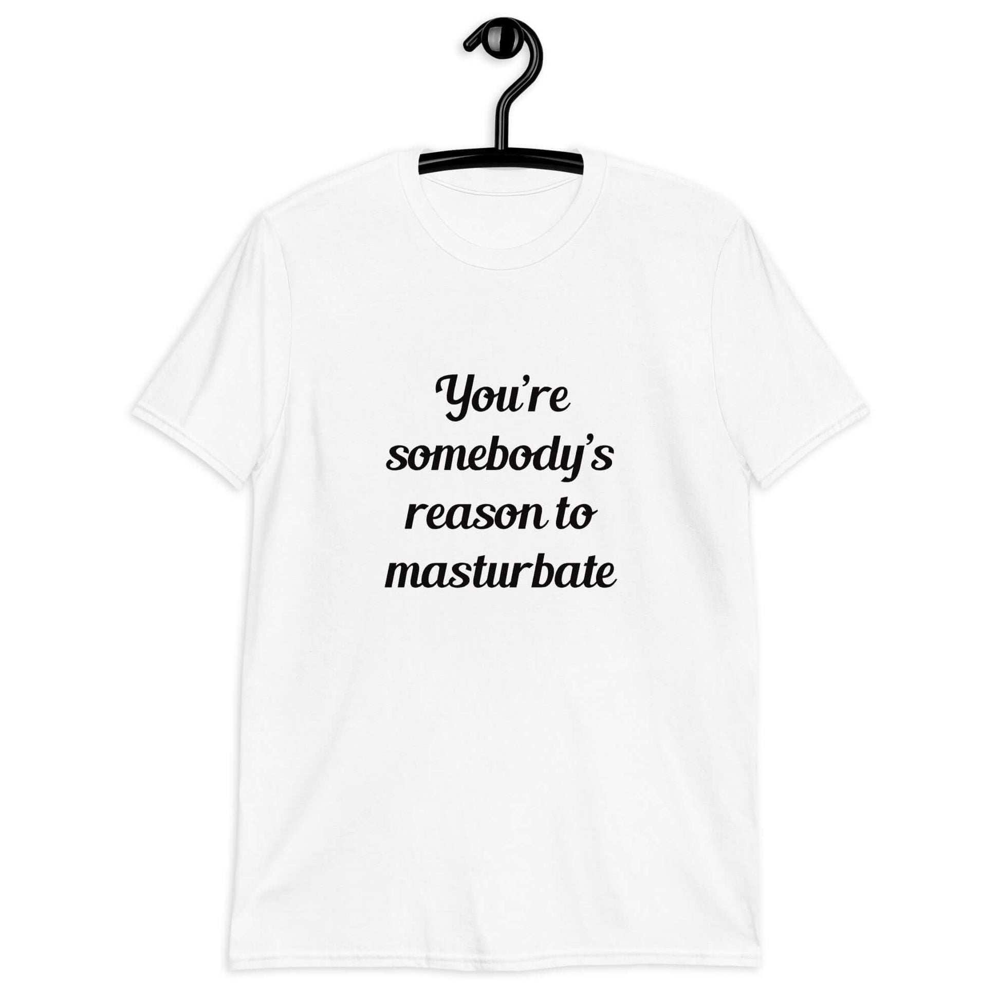 White t-shirt with the phrase You're somebody's reason to masturbate printed on the front.