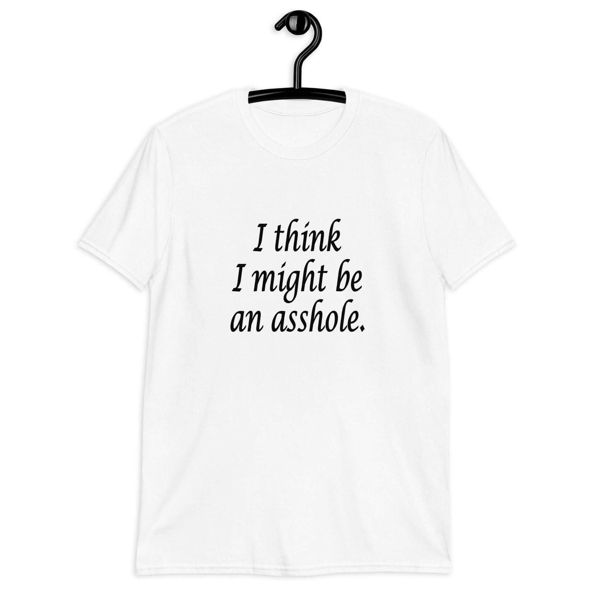White t-shirt with the phrase I think I might be an asshole printed on the front.