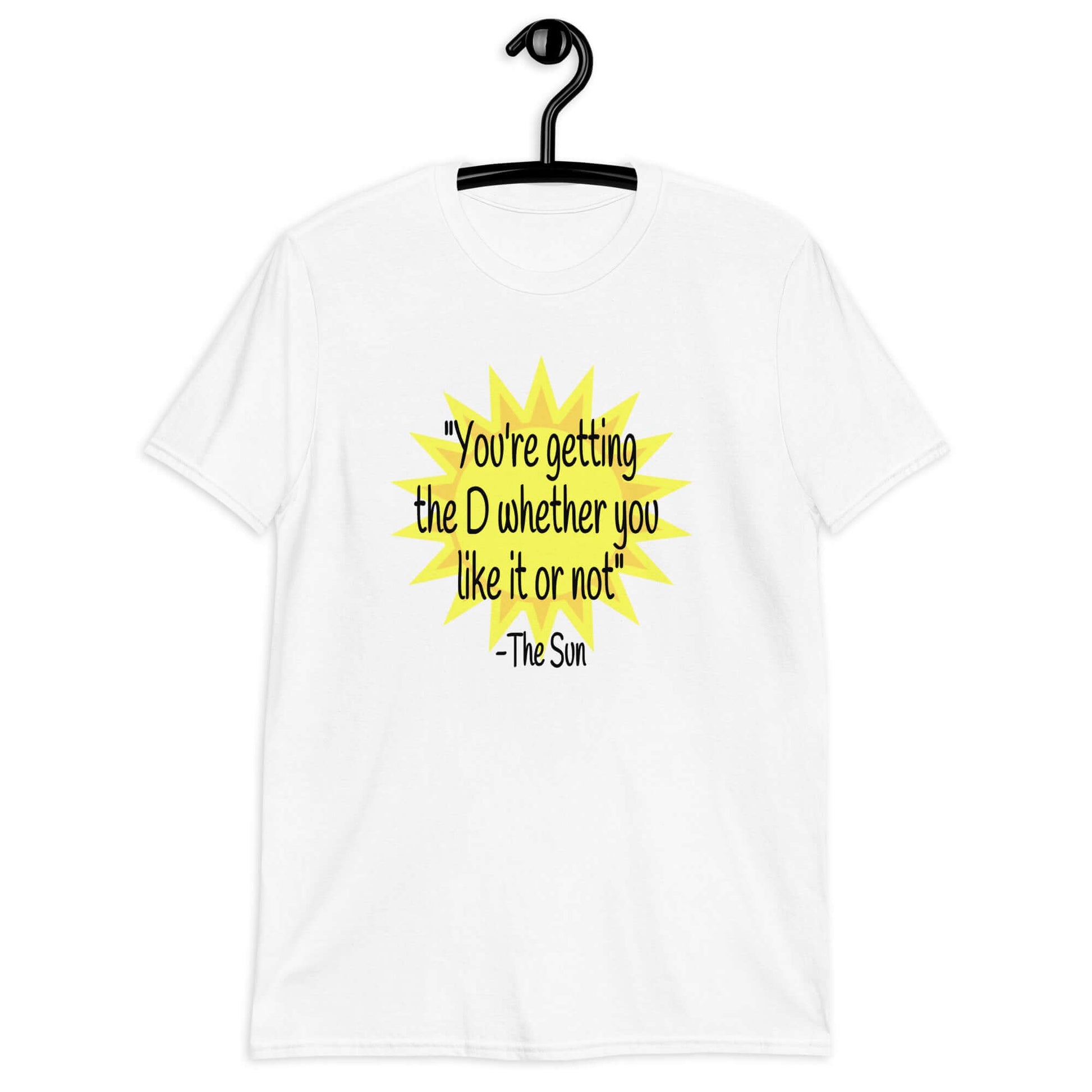 White t-shirt with image of the sun and the quote You're getting the D whether you like it or not printed on the front.