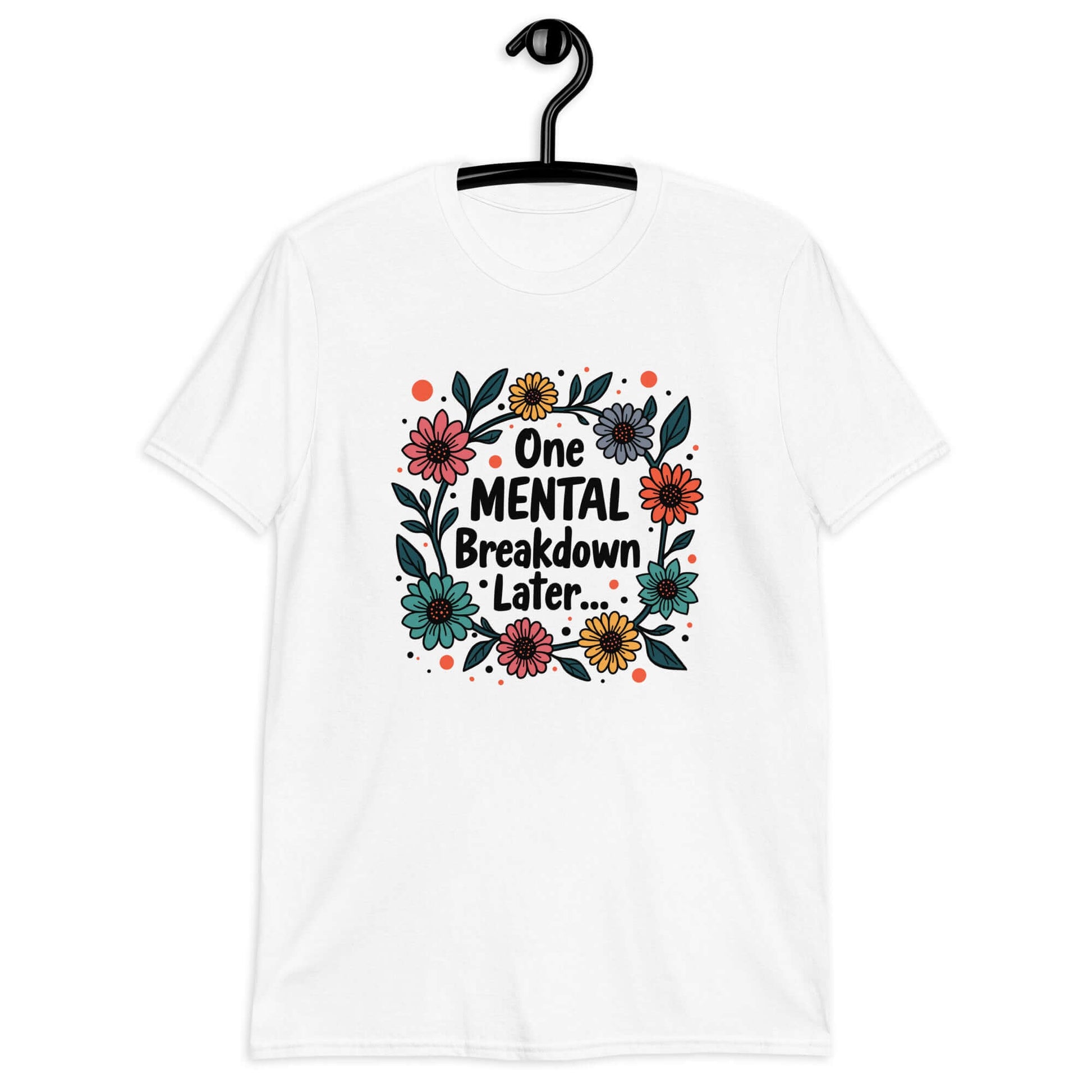 White t-shirt with a multi color floral wreath design printed on the front. The words One mental breakdown later are printed in the center of the wreath. 