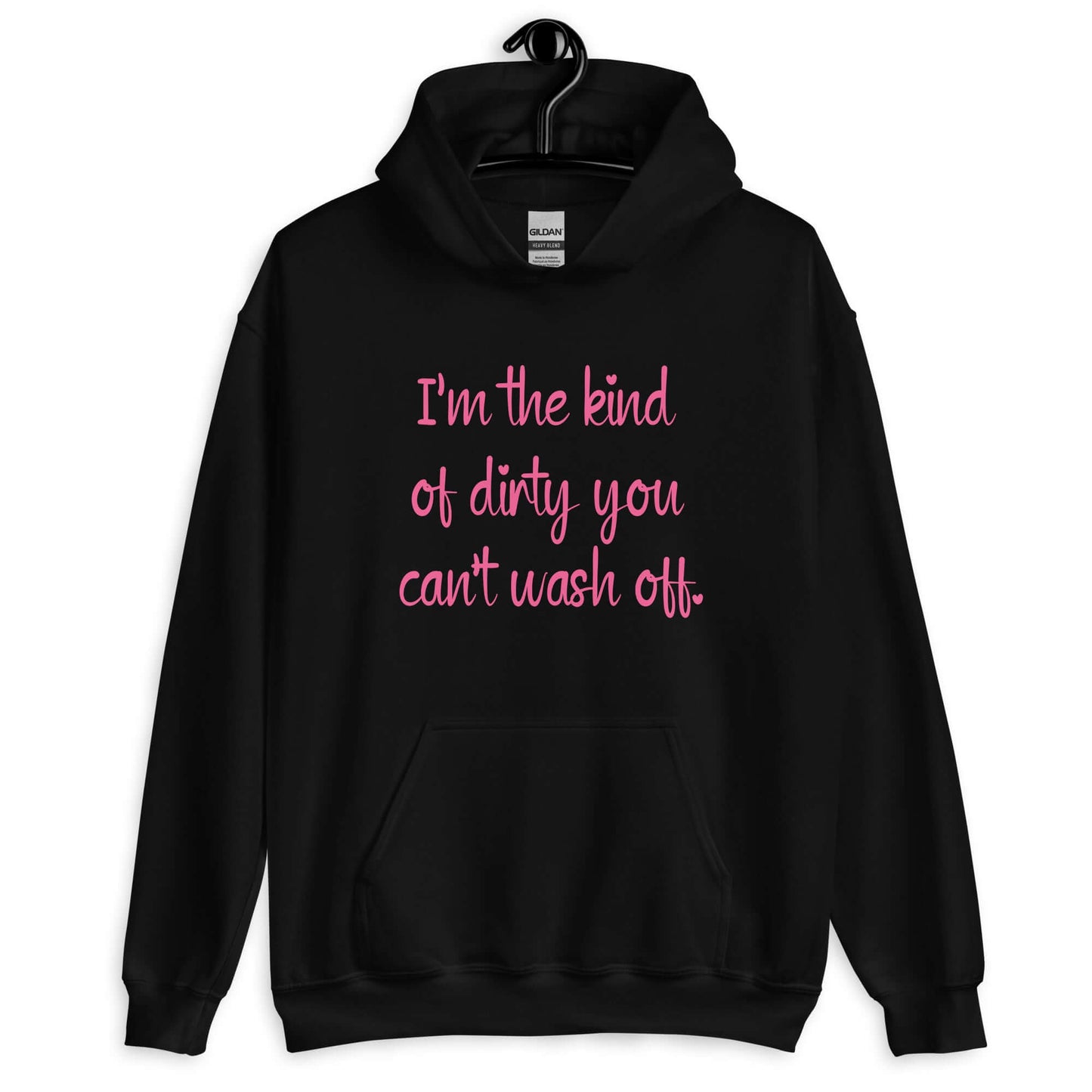 Black hoodie sweatshirt with the words I'm the kind of dirty you can't wash off printed on the front of the hoodie. The text is pink.