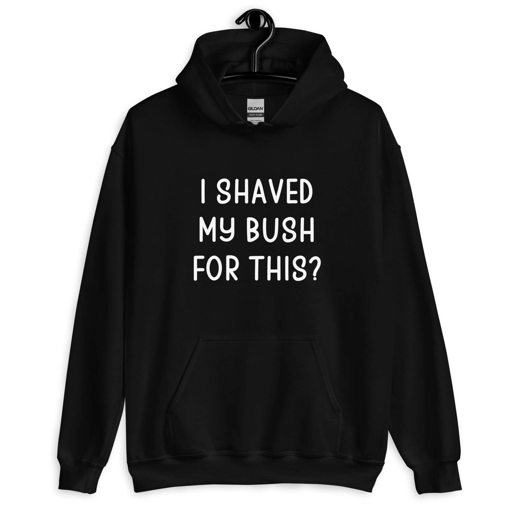 Black hoodie sweatshirt with the phrase I shaved my bush for this? printed on the front.