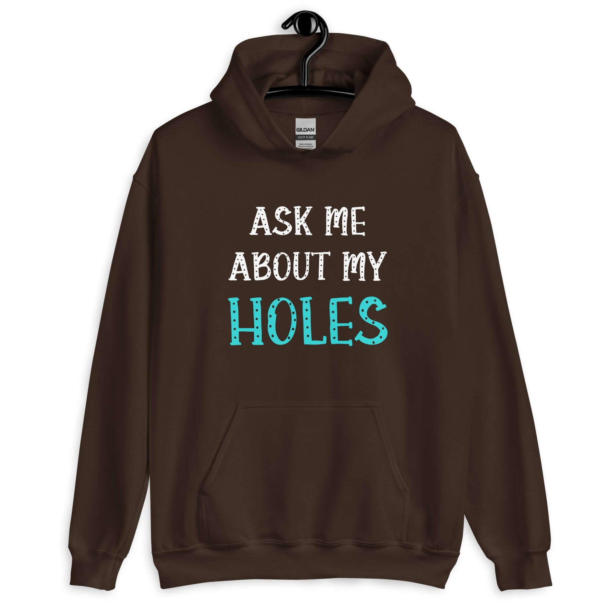 Dark chocolate brown hoodie sweatshirt with the words Ask me about my holes printed on the front. The word holes in turquoise color and the rest of the text is white.