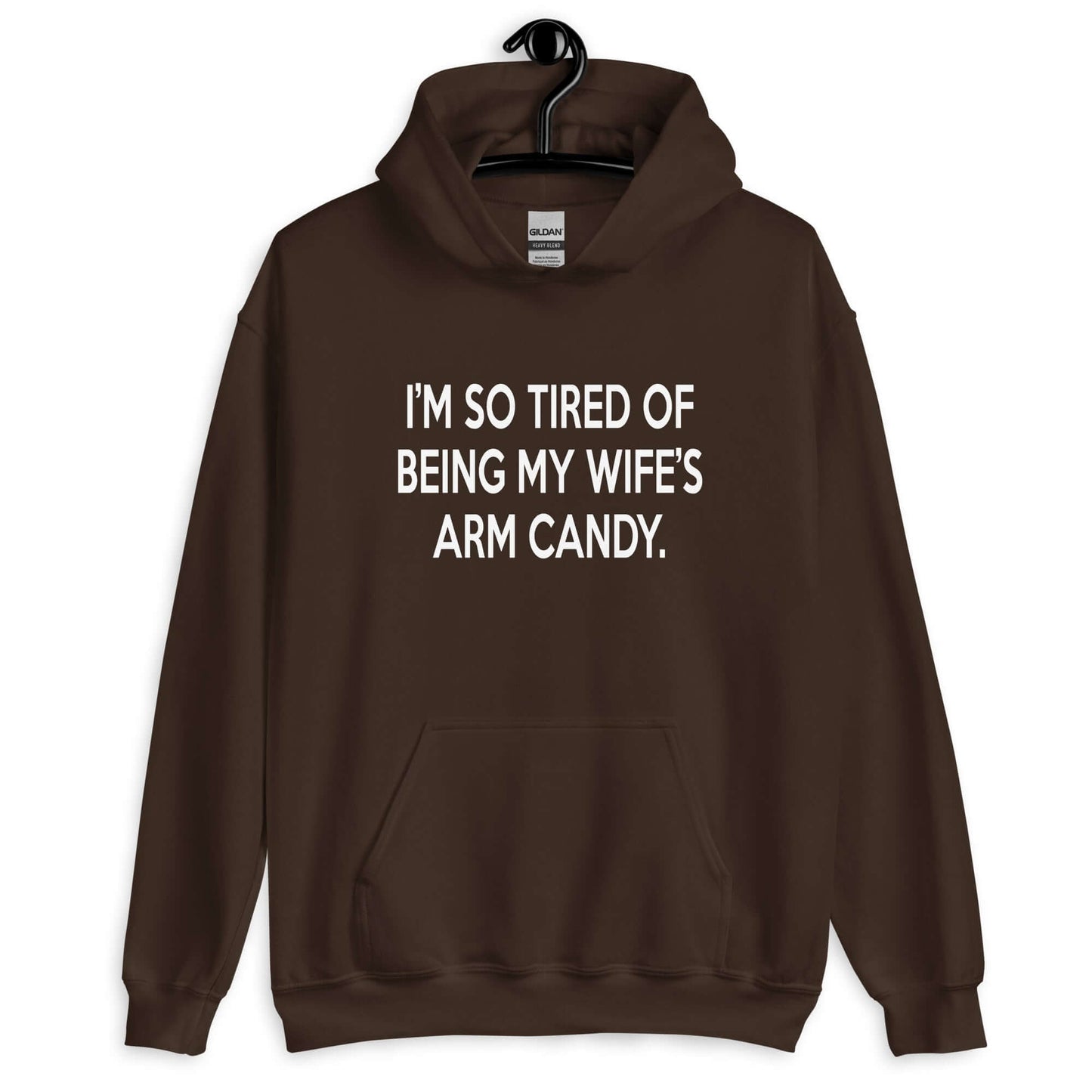 Dark chocolate brown hoodie sweatshirt with the funny phrase I'm so tired of being my wife's arm candy printed on the front.