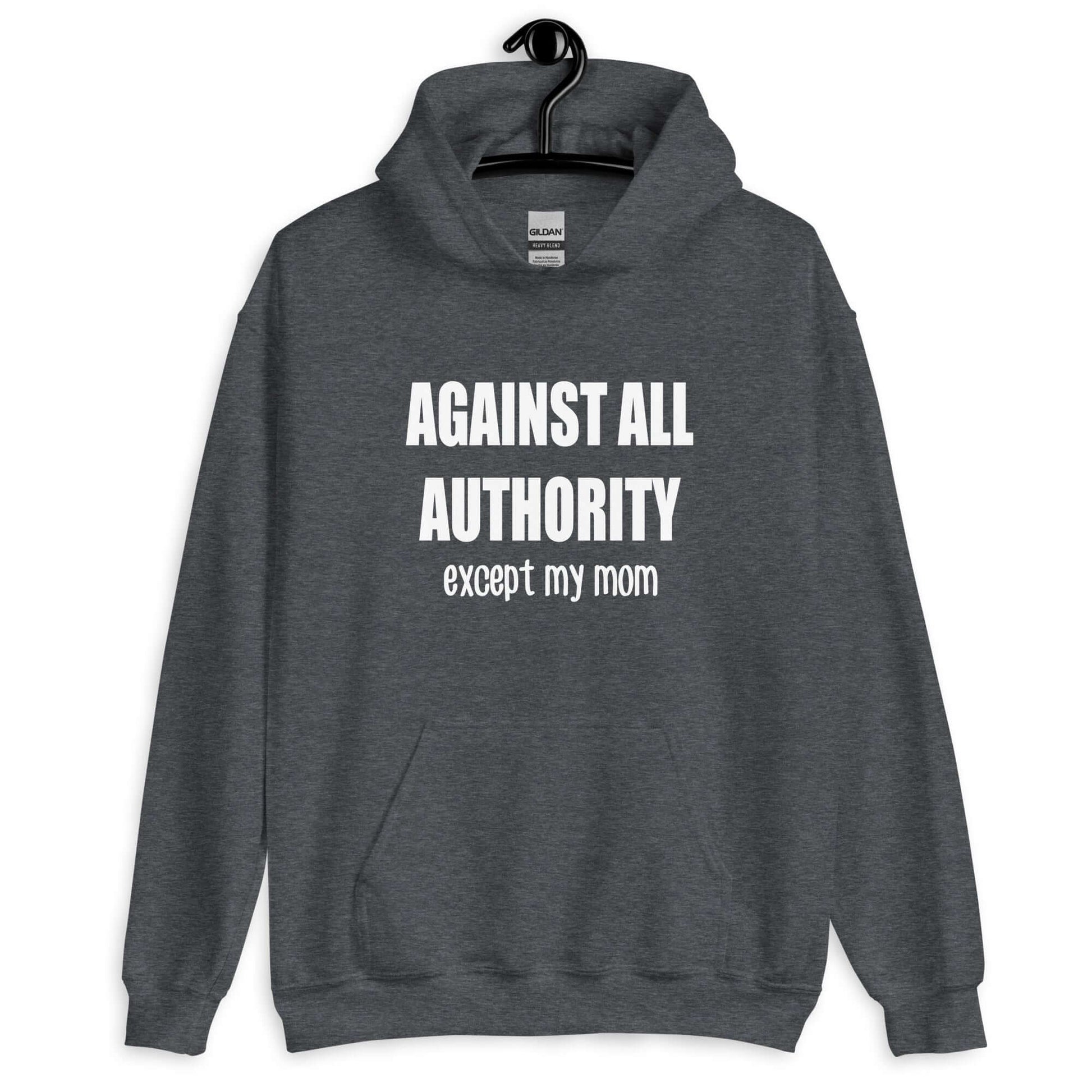 Dark heather hoodie sweatshirt that has Against all authority except my mom printed on the front.