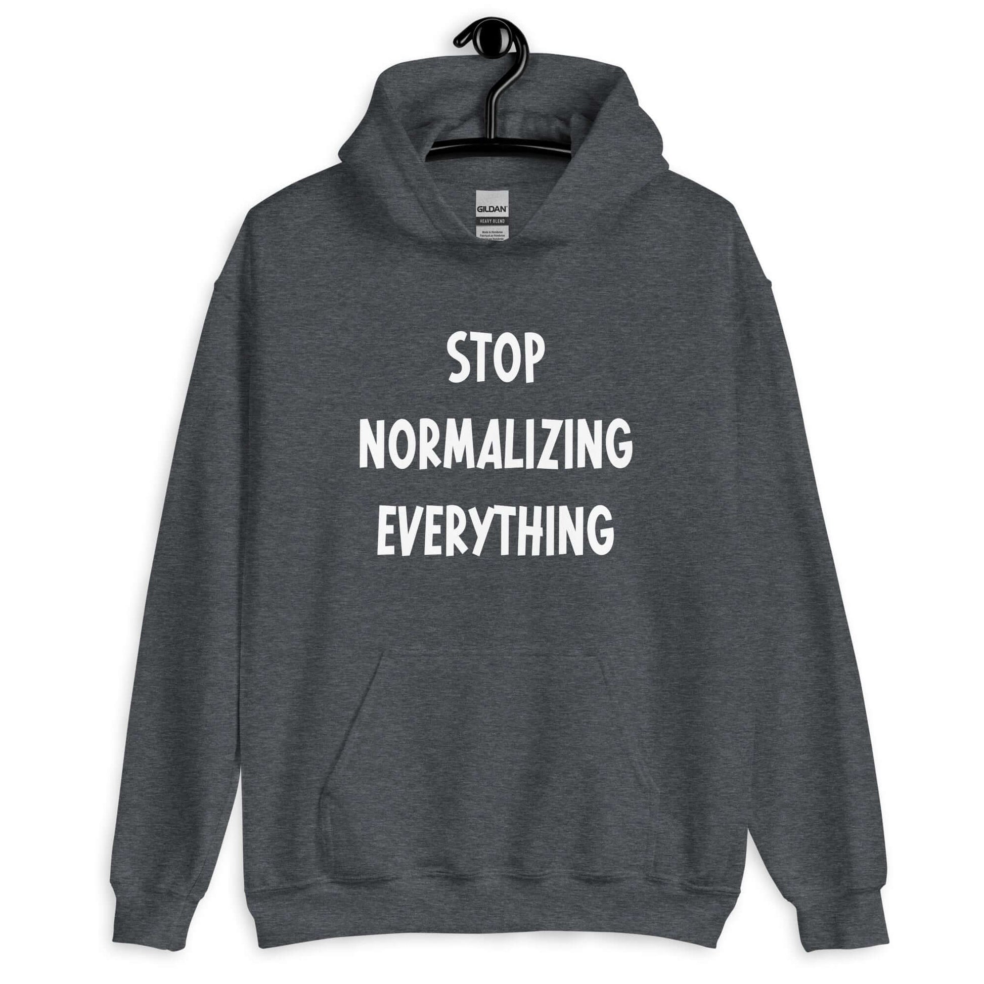 Dark heather hoodie sweatshirt with stop normalizing everything printed on the front.