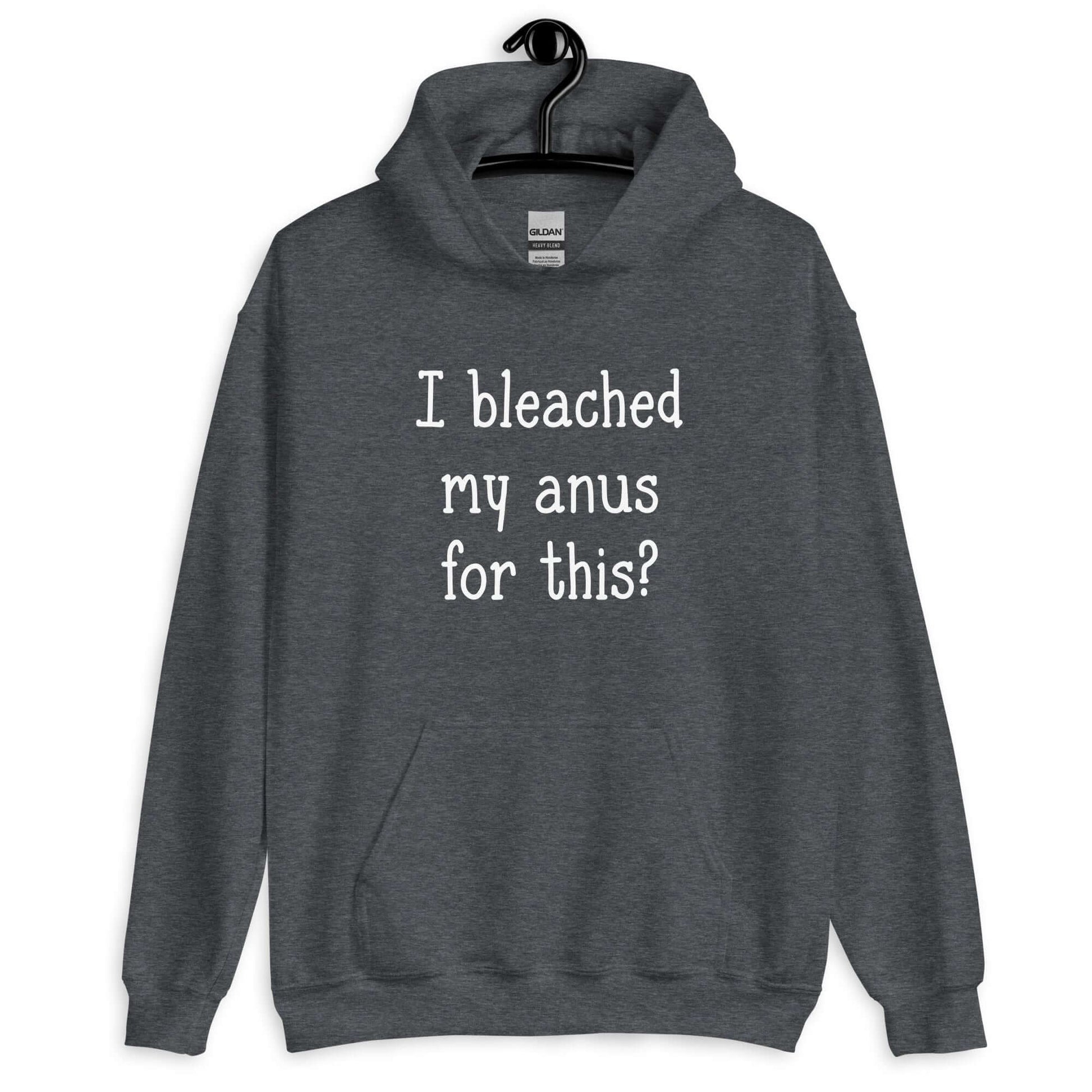 Dark heather grey hoodie sweatshirt with the words I bleached my anus for this printed on the front.