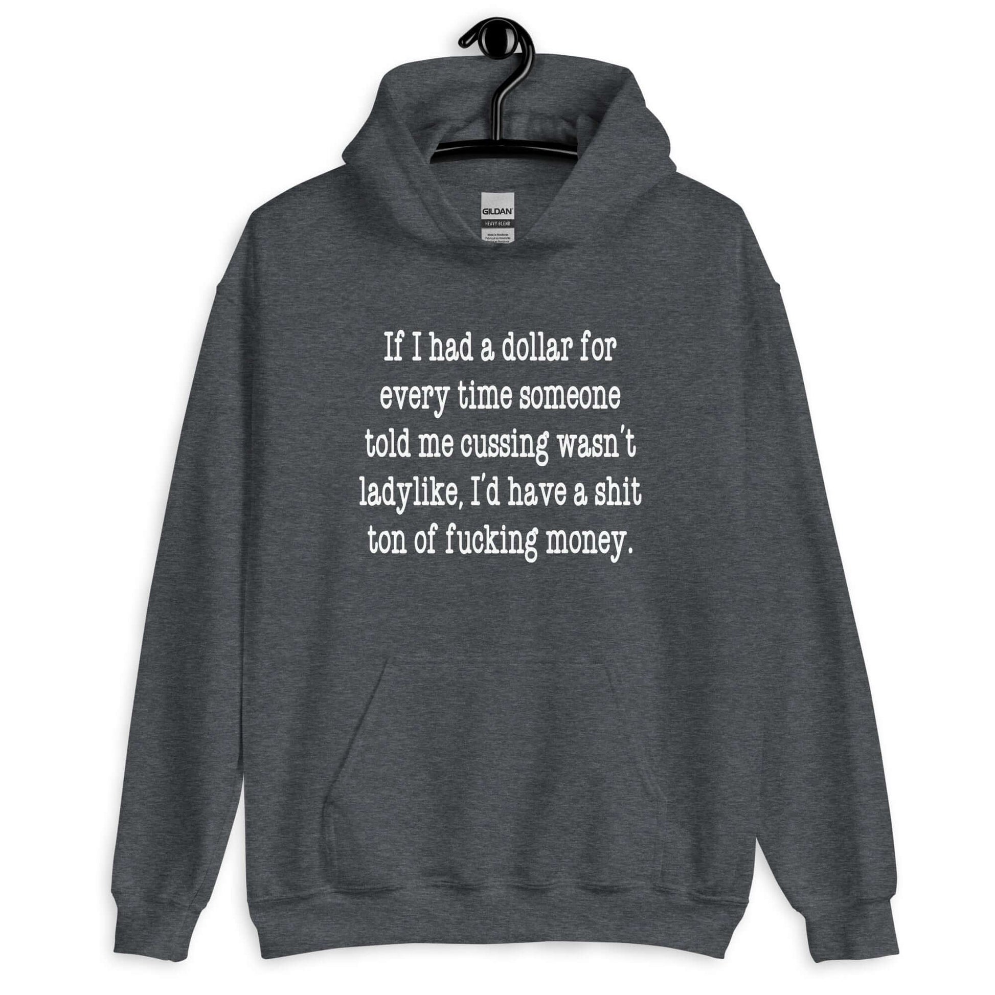 Dark heather grey hoodie sweatshirt with the phrase If I had a dollar for every time someone told me cussing wasn't ladylike I'd have a shit ton of fucking money printed on the front.