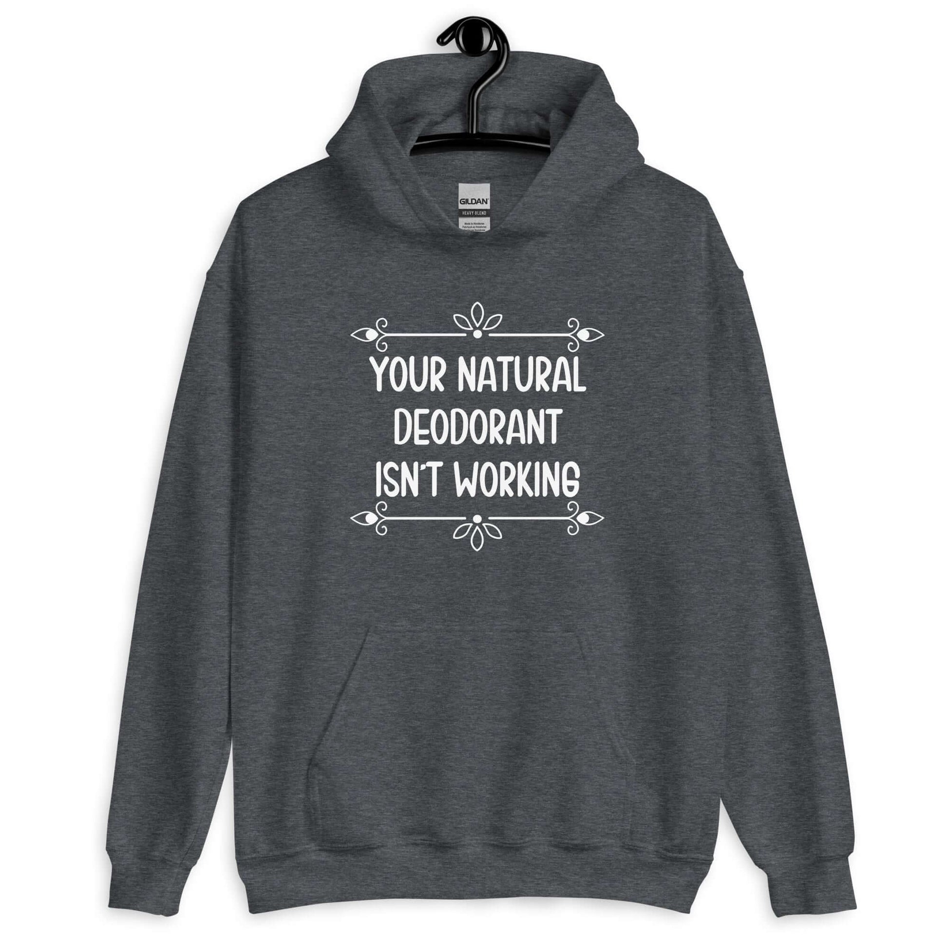 Dark heather grey hoodie sweatshirt with the funny phrase Your natural deodorant isnt working printed on the front.