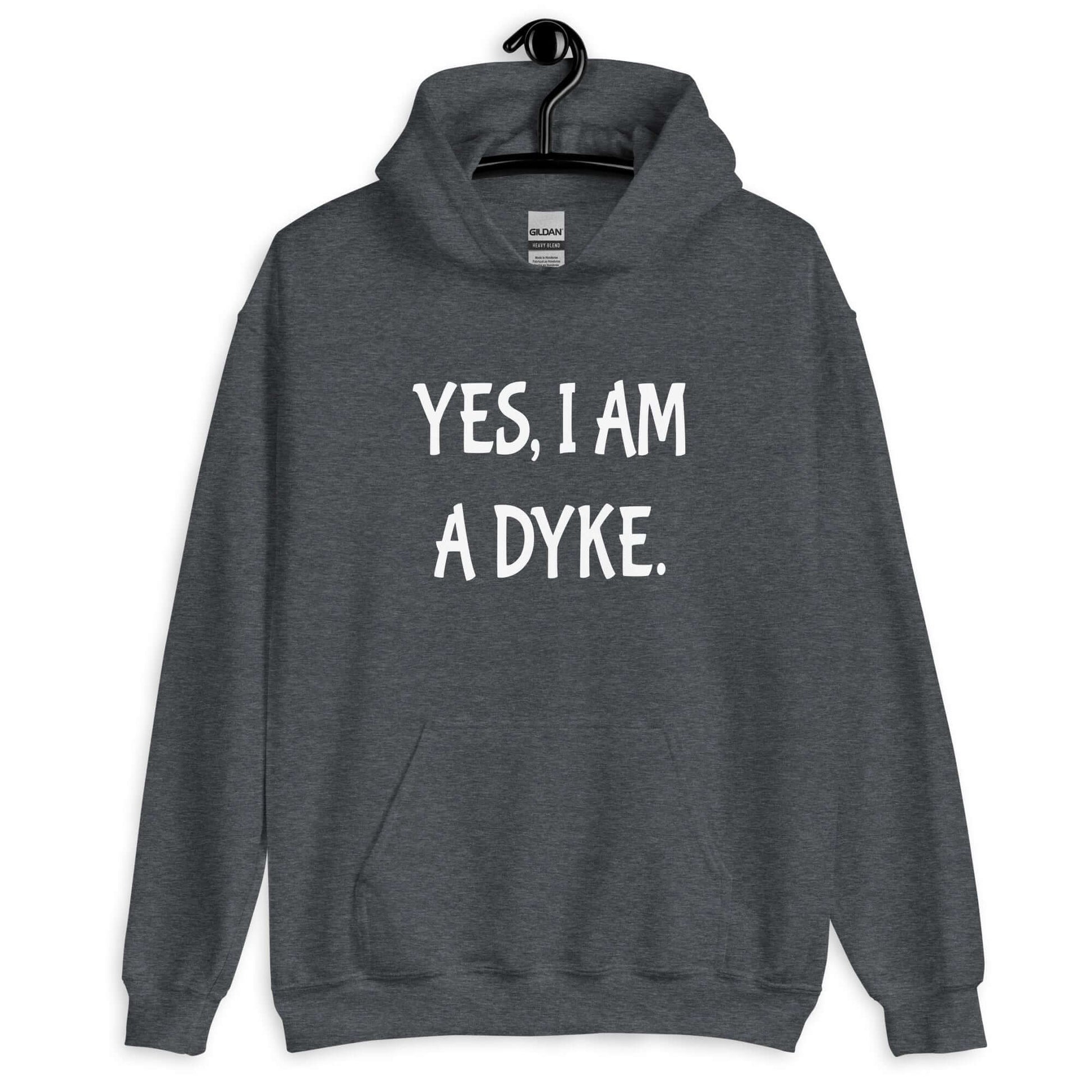 Dark heather hoodie sweatshirt with the phrase Yes, I am a dyke printed on the front.