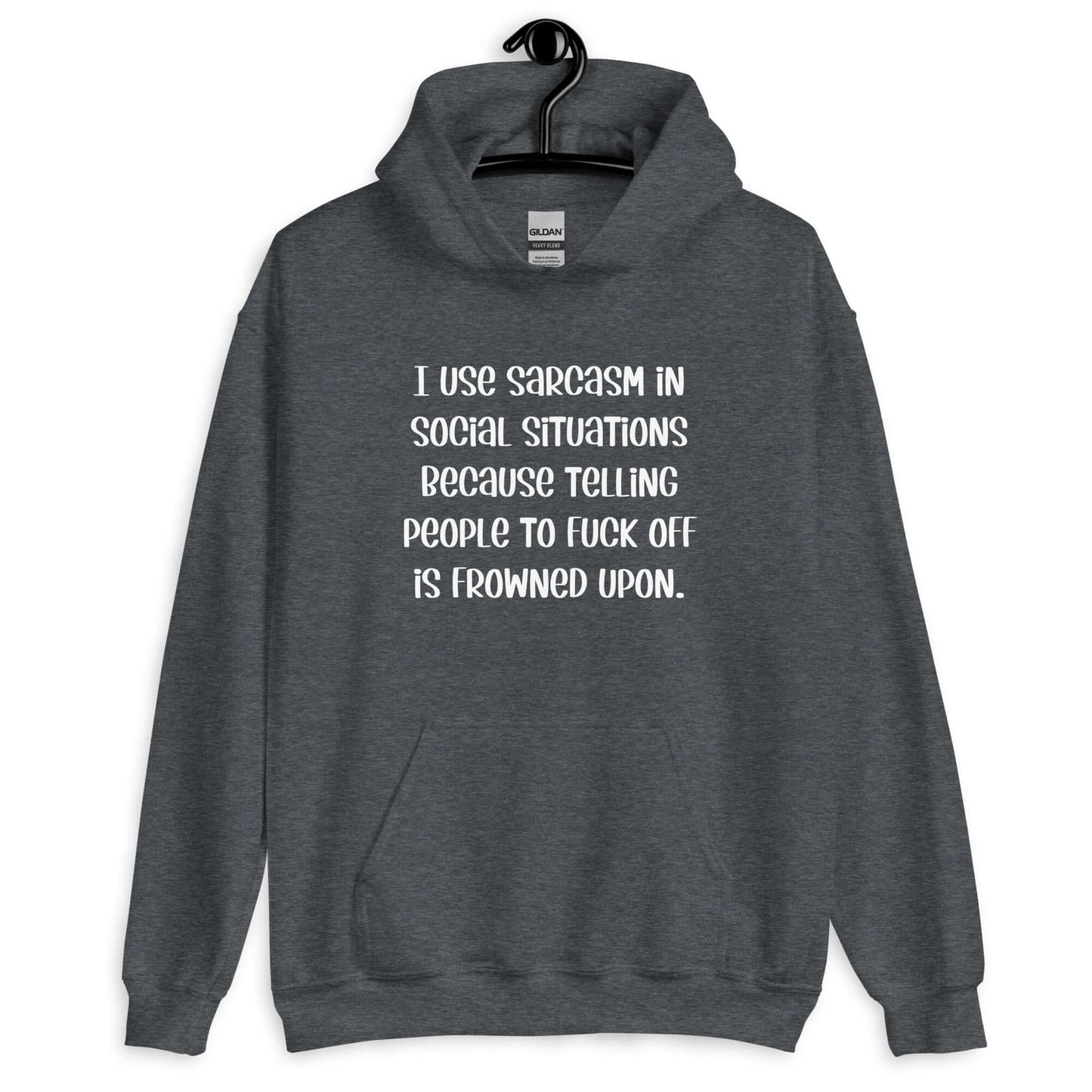 Dark heather hoodie sweatshirt with the phrase I use sarcasm in social situations because telling people to fuck off is frowned upon printed on the front.