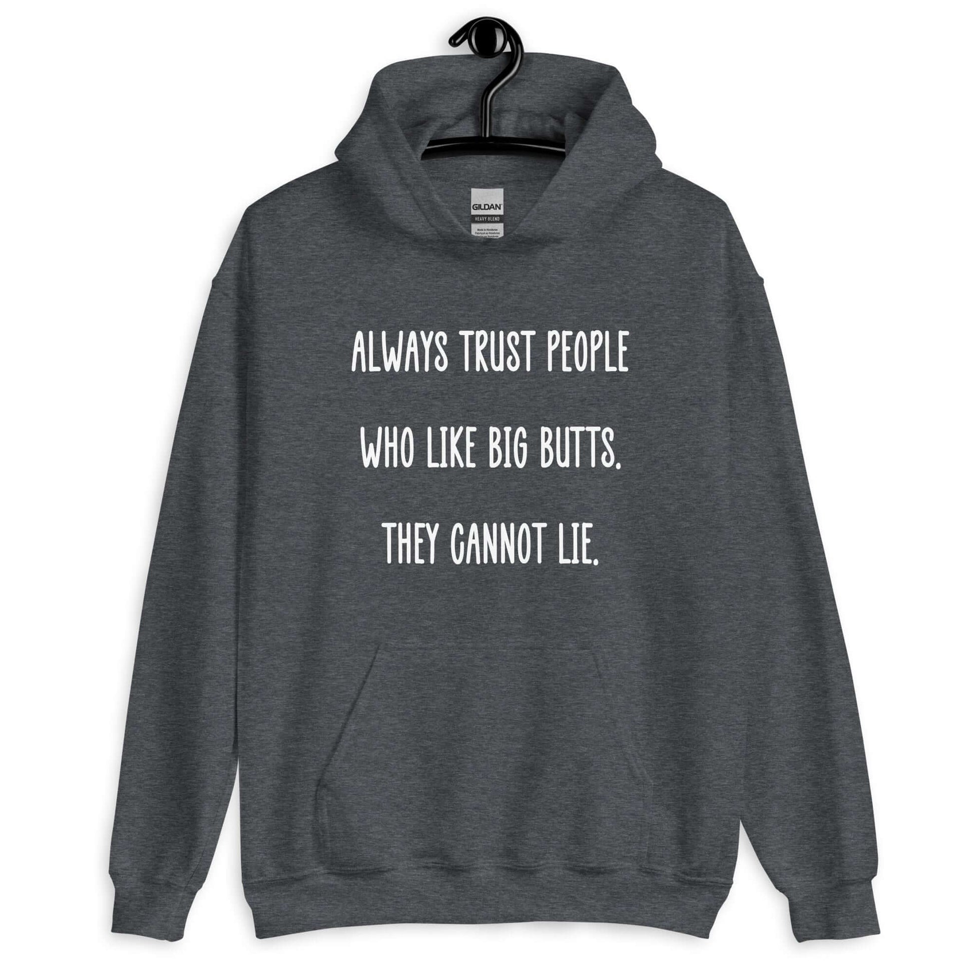 Dark heather hoodie sweatshirt with the funny phrase Always trust people who like big butts, they can not lie printed on the front.