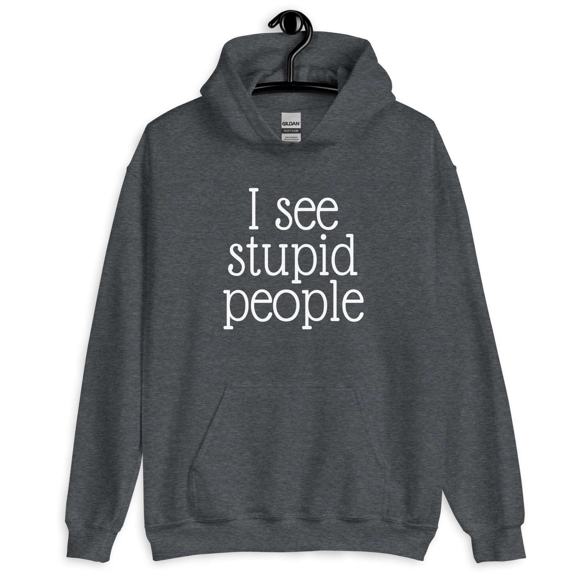 Dark heather grey hoodie sweatshirt that has the phrase I see stupid people printed on the front.